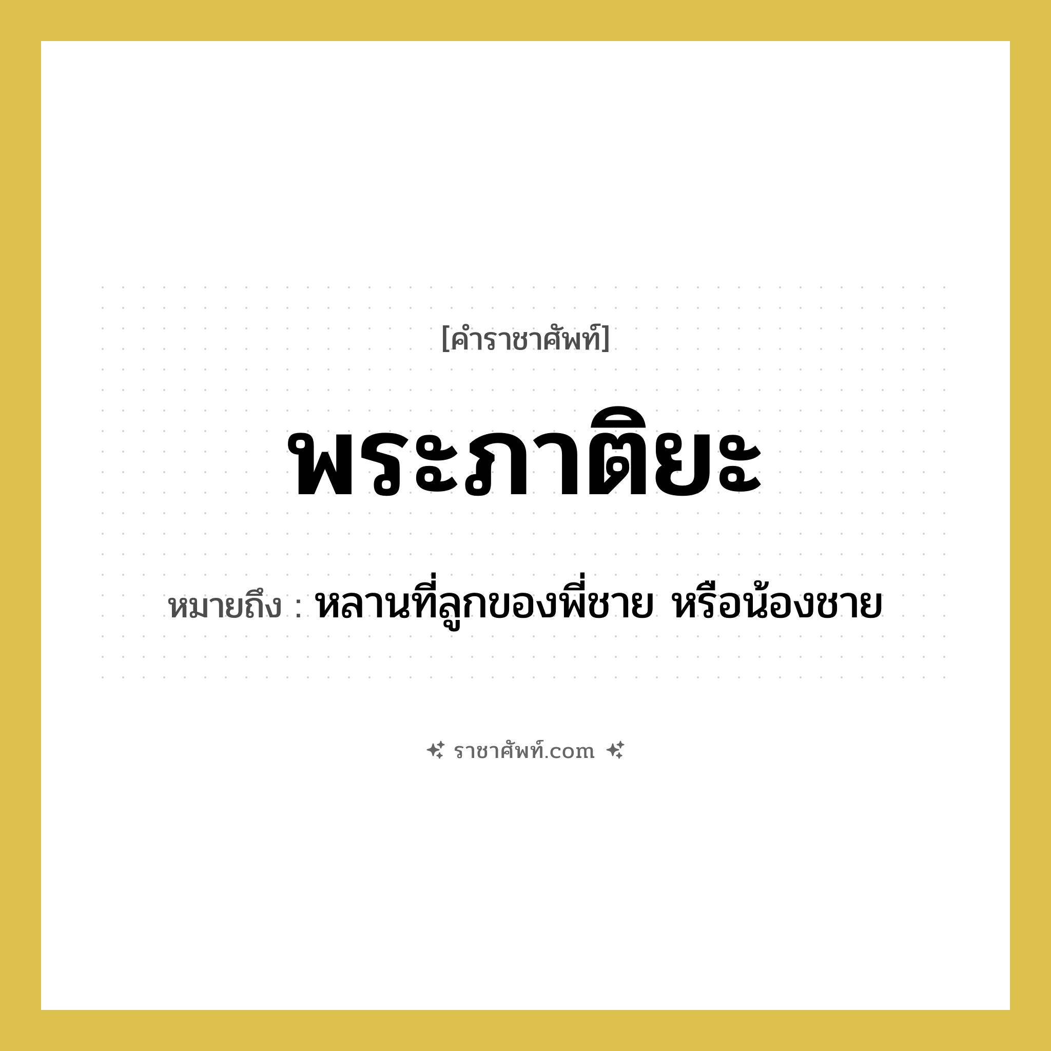 พระภาติยะ หมายถึงอะไร?, คำราชาศัพท์ พระภาติยะ หมายถึง หลานที่ลูกของพี่ชาย หรือน้องชาย หมวดหมู่ เครือญาติ หมวด เครือญาติ