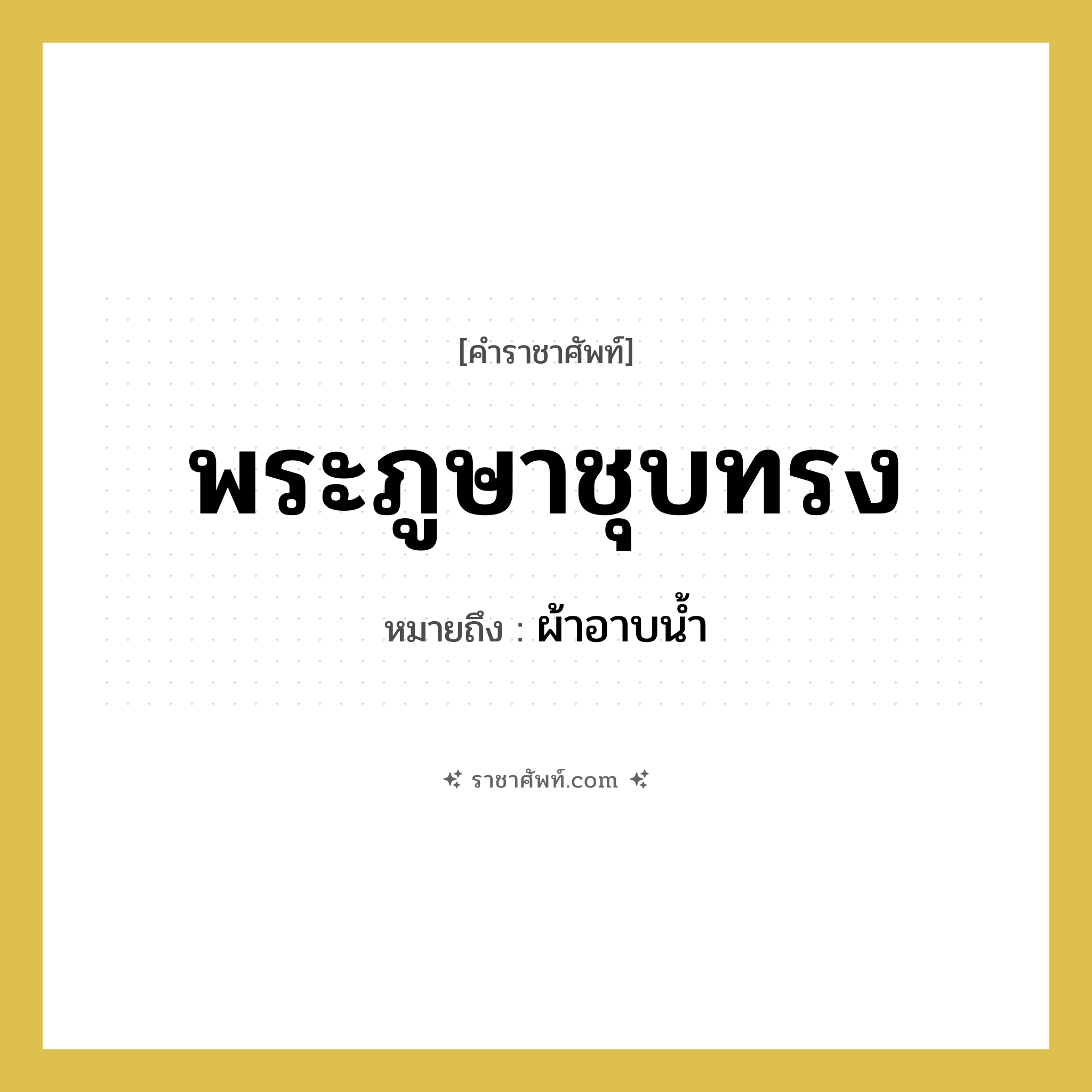พระภูษาชุบทรง หมายถึงอะไร?, คำราชาศัพท์ พระภูษาชุบทรง หมายถึง ผ้าอาบน้ำ