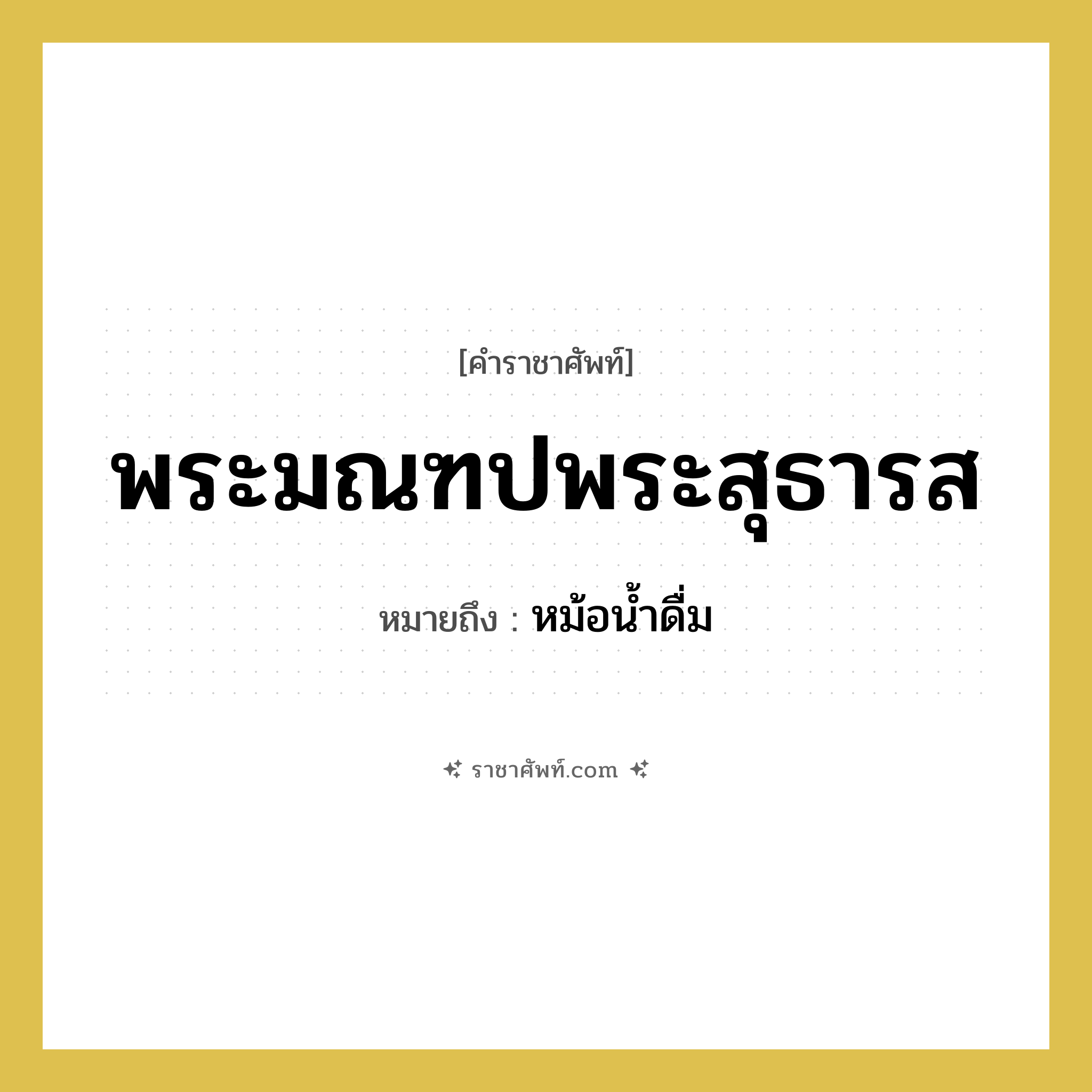 พระมณฑปพระสุธารส หมายถึงอะไร?, คำราชาศัพท์ พระมณฑปพระสุธารส หมายถึง หม้อน้ำดื่ม หมวดหมู่ เครื่องภาชนะใช้สอย หมวด เครื่องภาชนะใช้สอย