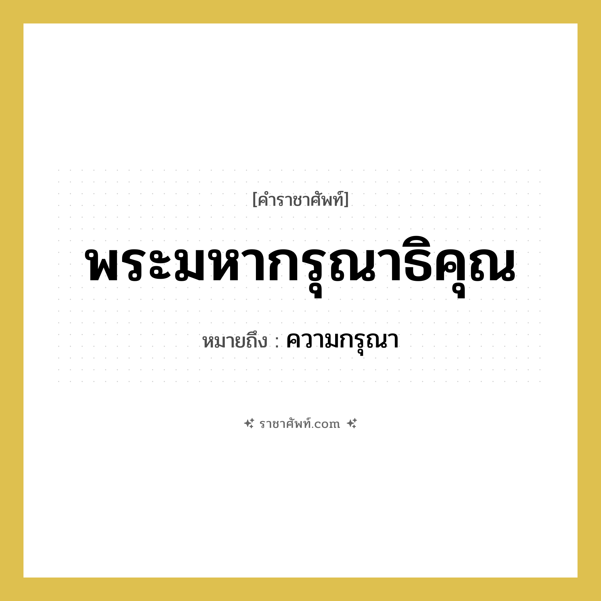 พระมหากรุณาธิคุณ หมายถึงอะไร?, คำราชาศัพท์ พระมหากรุณาธิคุณ หมายถึง ความกรุณา