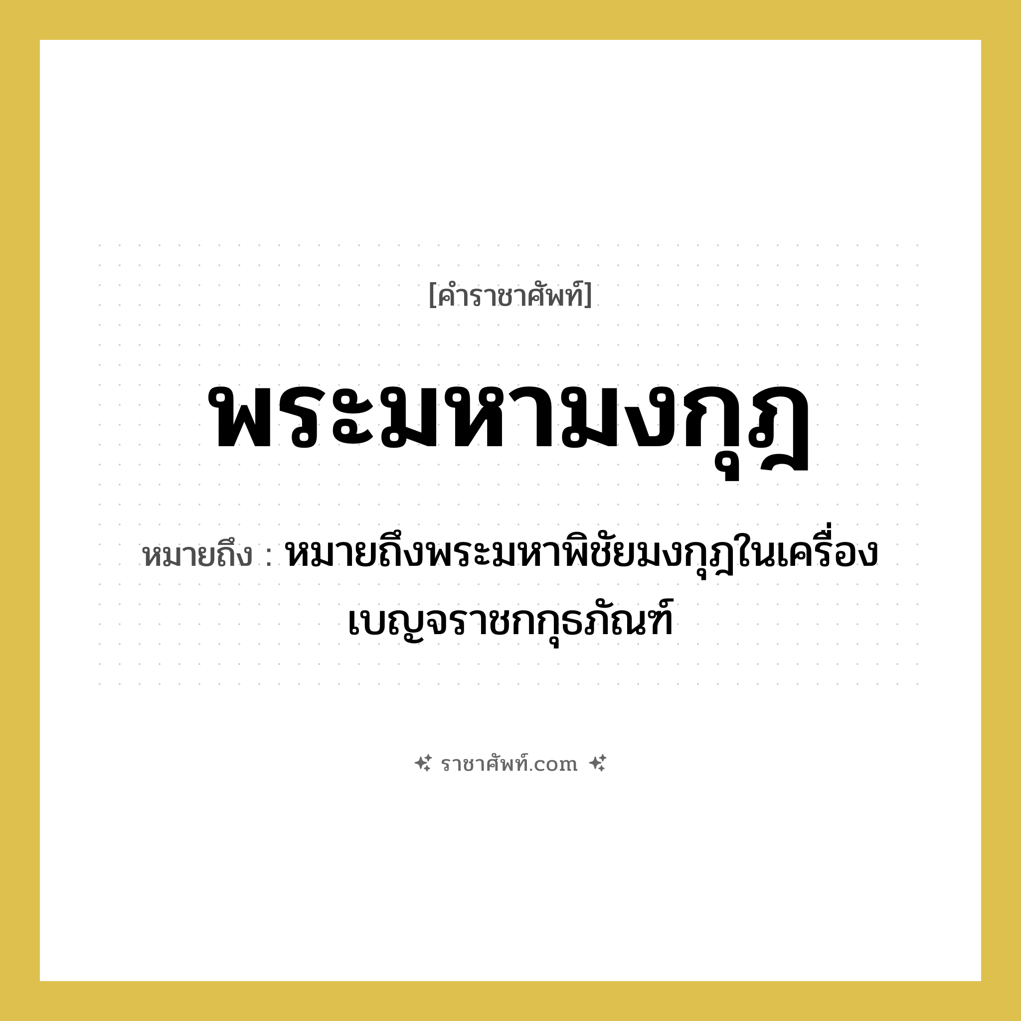 พระมหามงกุฎ หมายถึงอะไร?, คำราชาศัพท์ พระมหามงกุฎ หมายถึง หมายถึงพระมหาพิชัยมงกุฎในเครื่องเบญจราชกกุธภัณฑ์ หมวดหมู่ เครื่องประดับ หมวด เครื่องประดับ