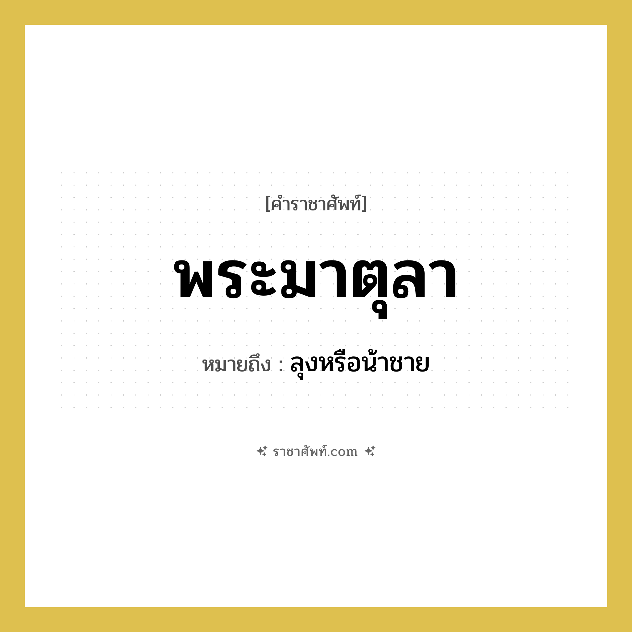 พระมาตุลา หมายถึงอะไร?, คำราชาศัพท์ พระมาตุลา หมายถึง ลุงหรือน้าชาย หมวดหมู่ เครือญาติ หมวด เครือญาติ