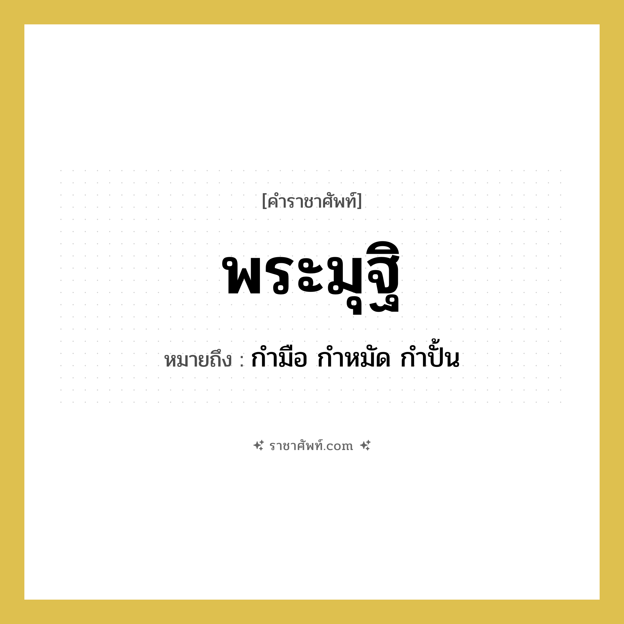 พระมุฐิ หมายถึงอะไร?, คำราชาศัพท์ พระมุฐิ หมายถึง กำมือ กำหมัด กำปั้น หมวดหมู่ ร่างกาย หมวด ร่างกาย