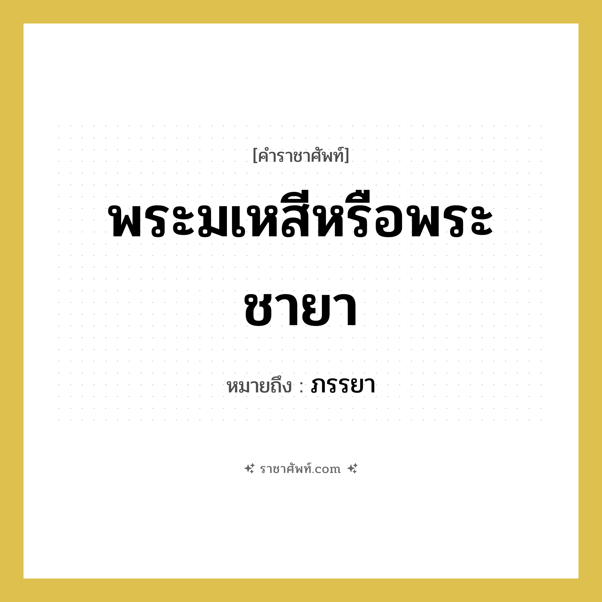 พระมเหสีหรือพระชายา หมายถึงอะไร?, คำราชาศัพท์ พระมเหสีหรือพระชายา หมายถึง ภรรยา หมวดหมู่ เครือญาติ หมวด เครือญาติ