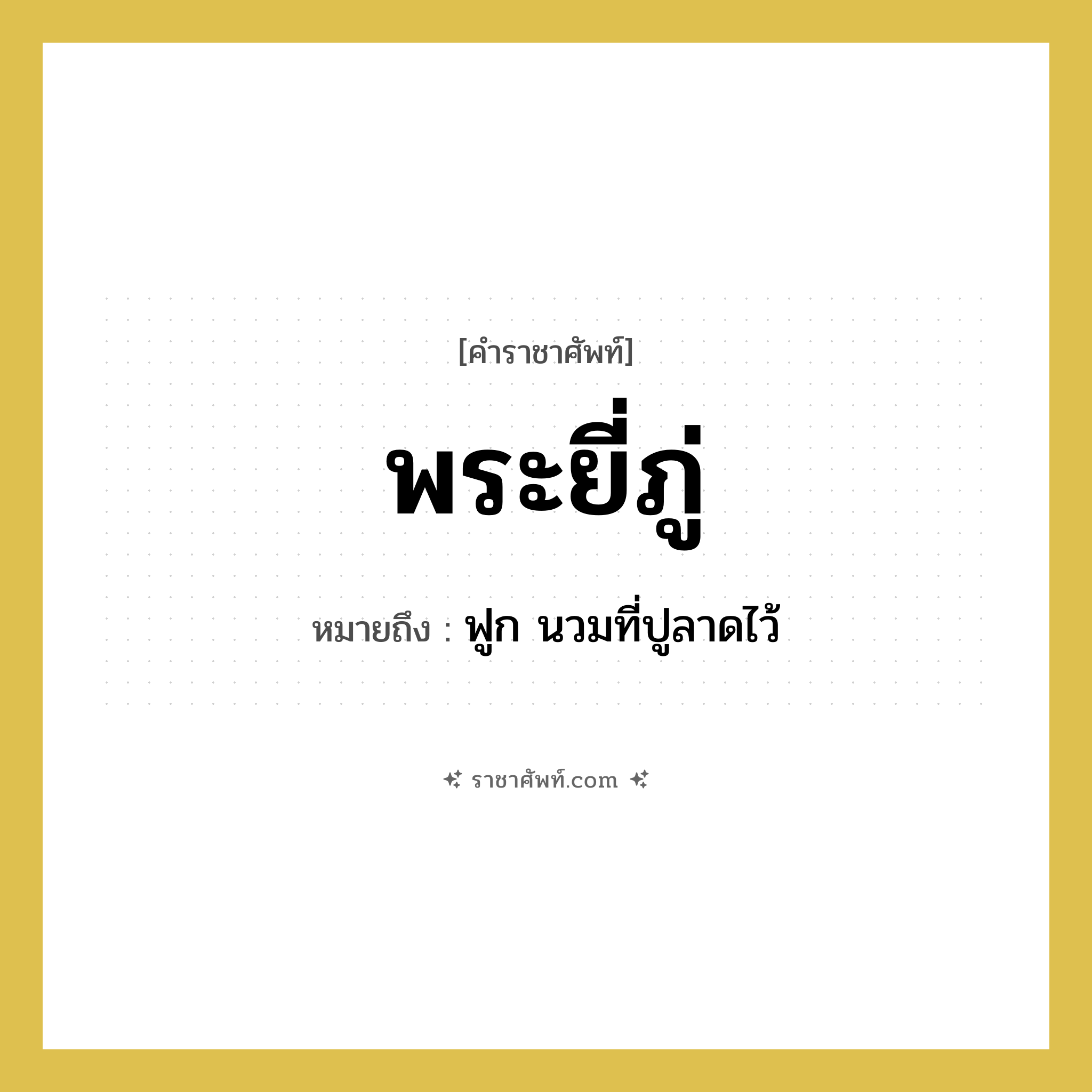 พระยี่ภู่ หมายถึงอะไร?, คำราชาศัพท์ พระยี่ภู่ หมายถึง ฟูก นวมที่ปูลาดไว้ หมวดหมู่ เครื่องใช้ทั่วไป หมวด เครื่องใช้ทั่วไป