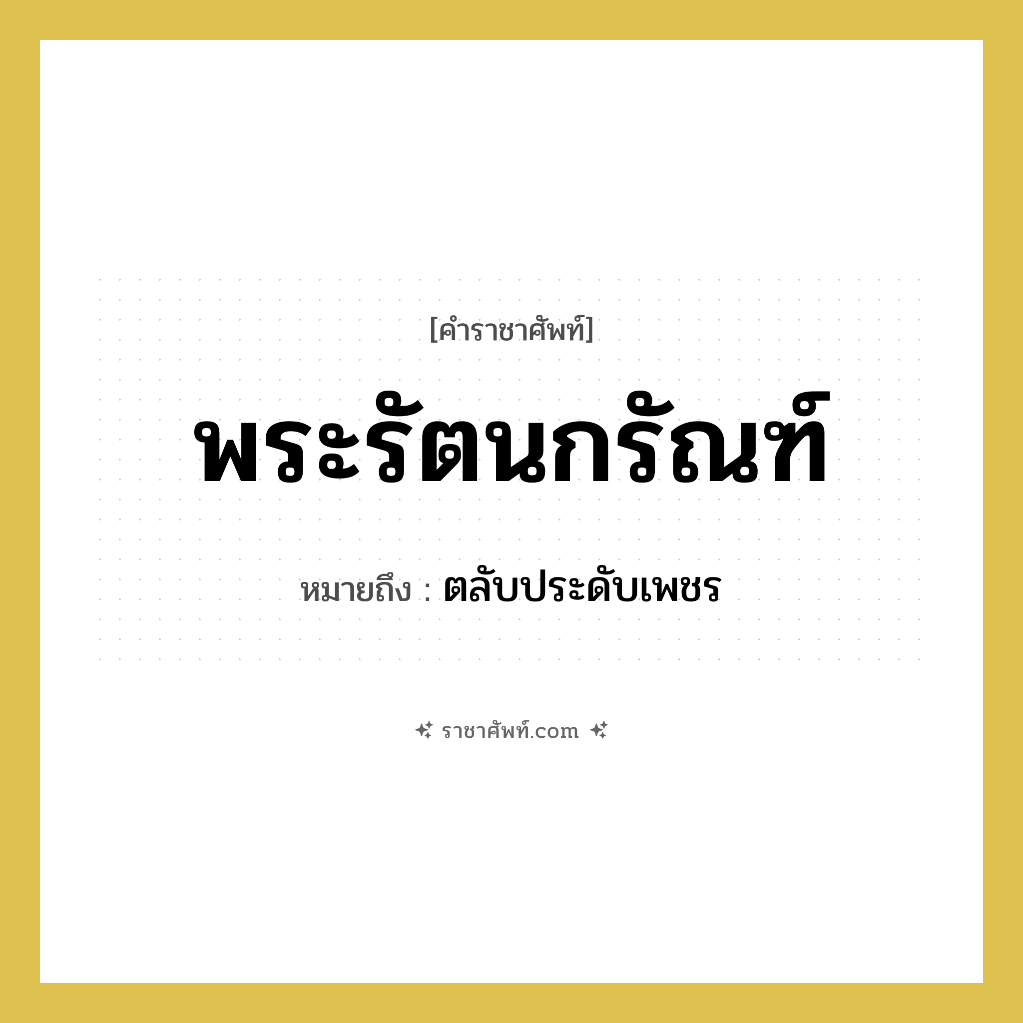 พระรัตนกรัณฑ์ หมายถึงอะไร?, คำราชาศัพท์ พระรัตนกรัณฑ์ หมายถึง ตลับประดับเพชร หมวดหมู่ เครื่องใช้ทั่วไป หมวด เครื่องใช้ทั่วไป