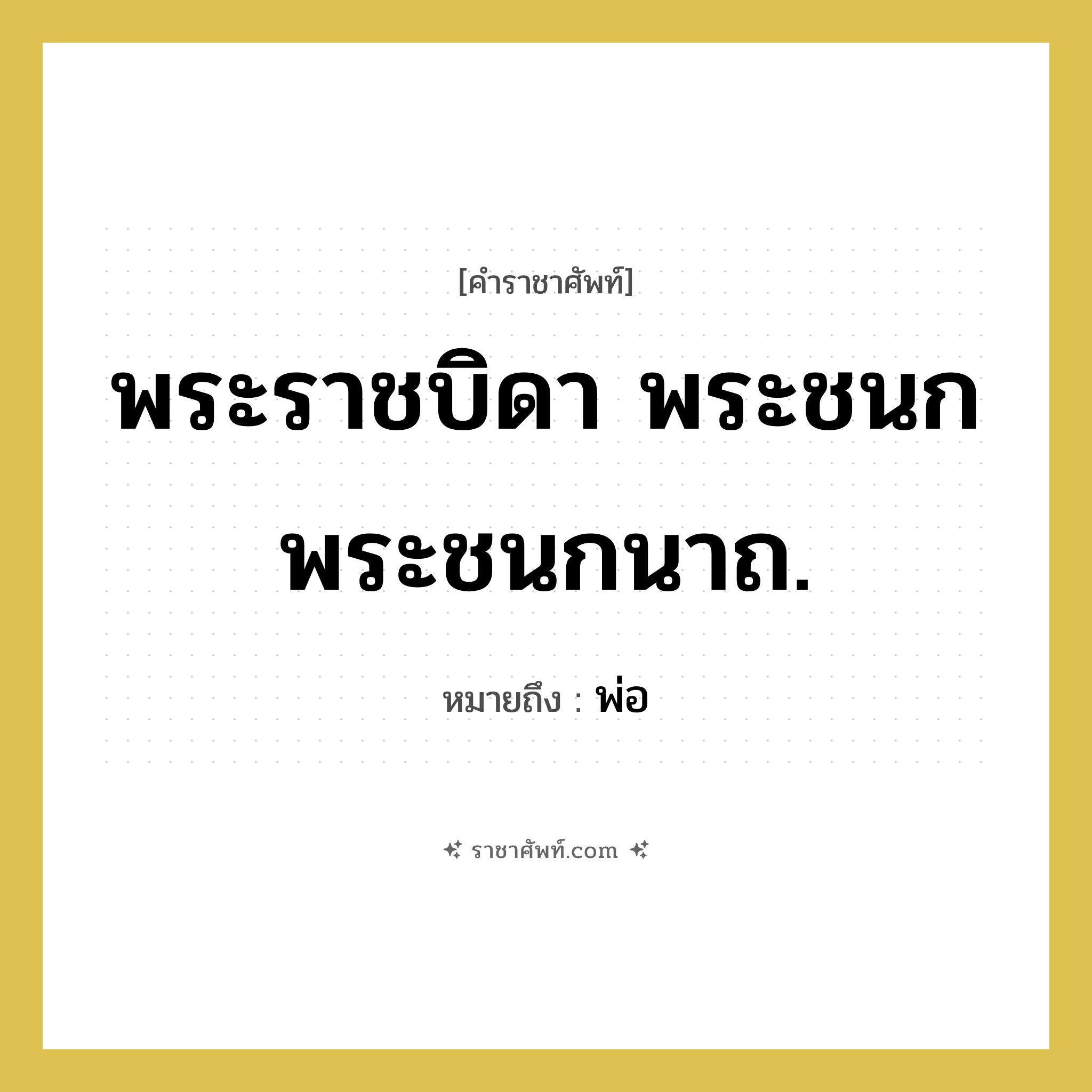 พระราชบิดา พระชนก พระชนกนาถ. หมายถึงอะไร?, คำราชาศัพท์ พระราชบิดา พระชนก พระชนกนาถ. หมายถึง พ่อ