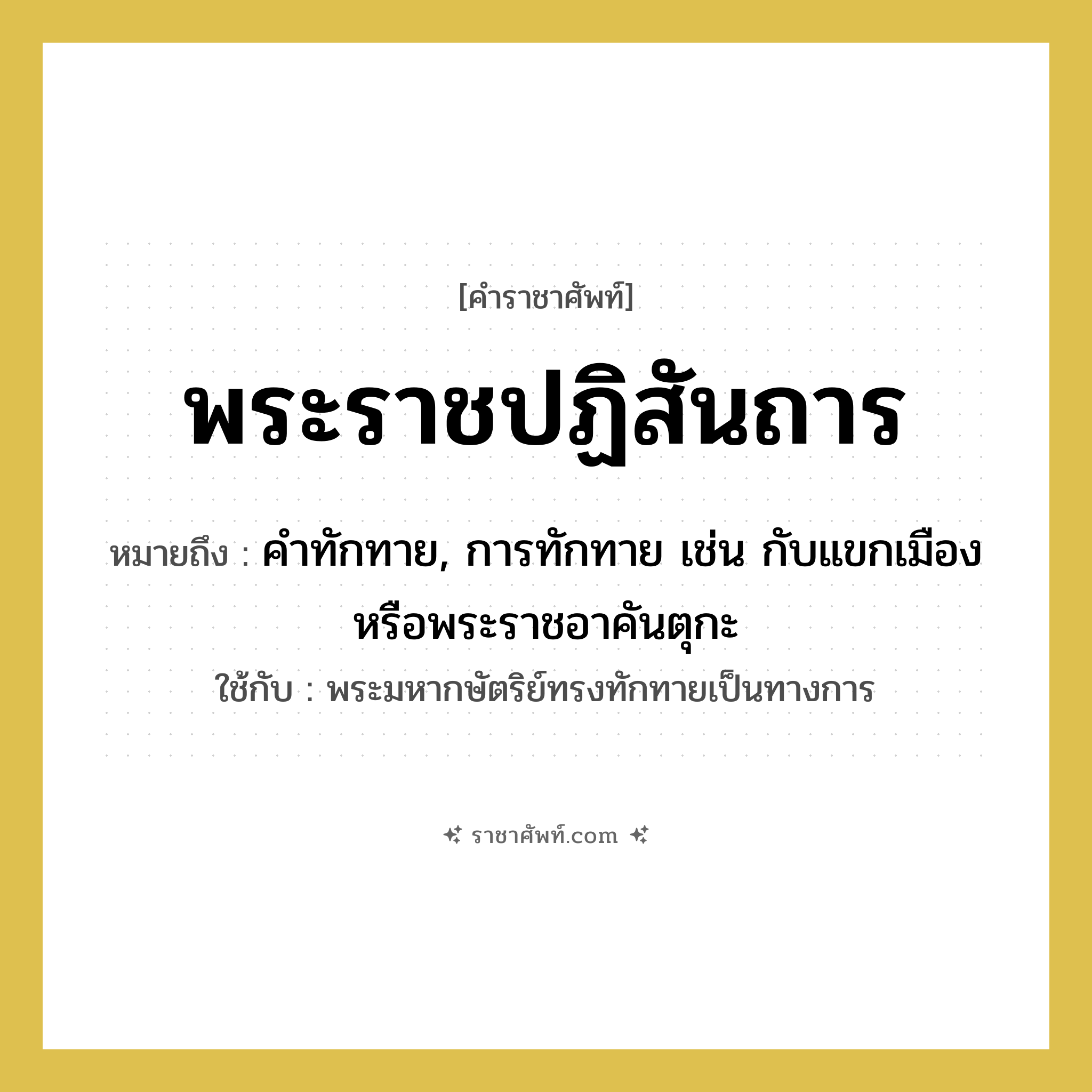 พระราชปฏิสันถาร หมายถึงอะไร?, คำราชาศัพท์ พระราชปฏิสันถาร หมายถึง คำทักทาย, การทักทาย เช่น กับแขกเมืองหรือพระราชอาคันตุกะ หมวดหมู่ กริยา ใช้กับ พระมหากษัตริย์ทรงทักทายเป็นทางการ หมวด กริยา