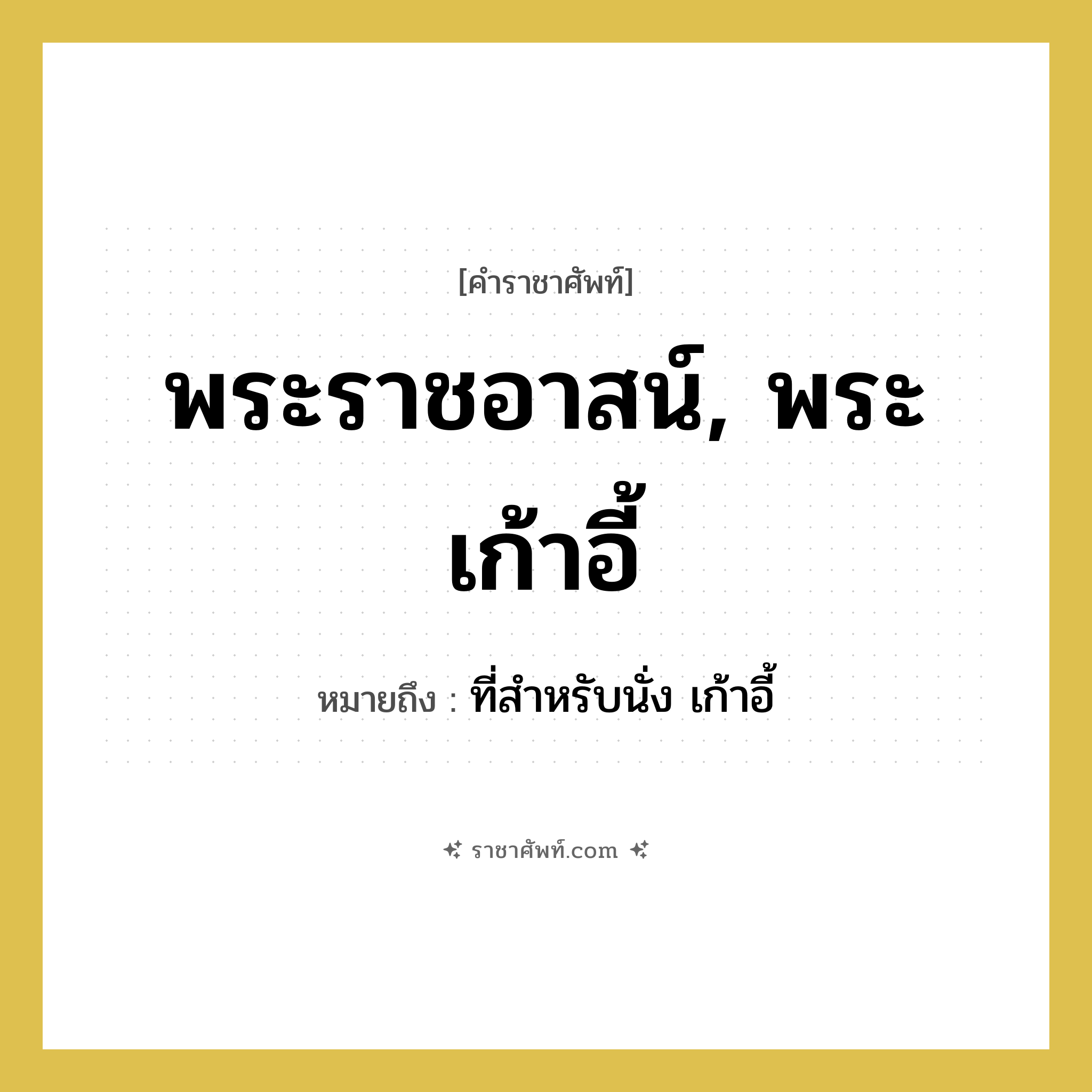 พระราชอาสน์, พระเก้าอี้ หมายถึงอะไร?, คำราชาศัพท์ พระราชอาสน์, พระเก้าอี้ หมายถึง ที่สำหรับนั่ง เก้าอี้ หมวดหมู่ เครื่องใช้ทั่วไป หมวด เครื่องใช้ทั่วไป