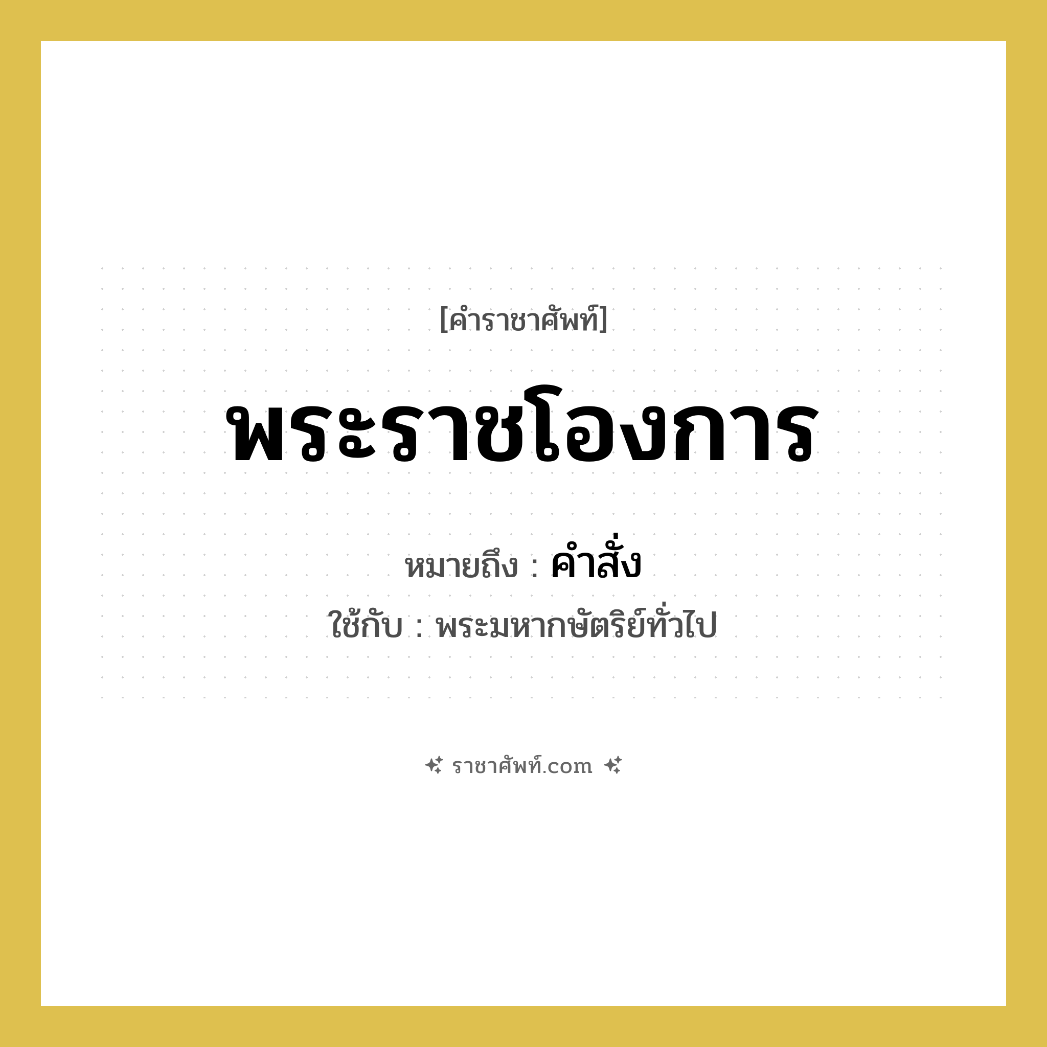 พระราชโองการ หมายถึงอะไร?, คำราชาศัพท์ พระราชโองการ หมายถึง คำสั่ง หมวดหมู่ กริยา ใช้กับ พระมหากษัตริย์ทั่วไป หมวด กริยา
