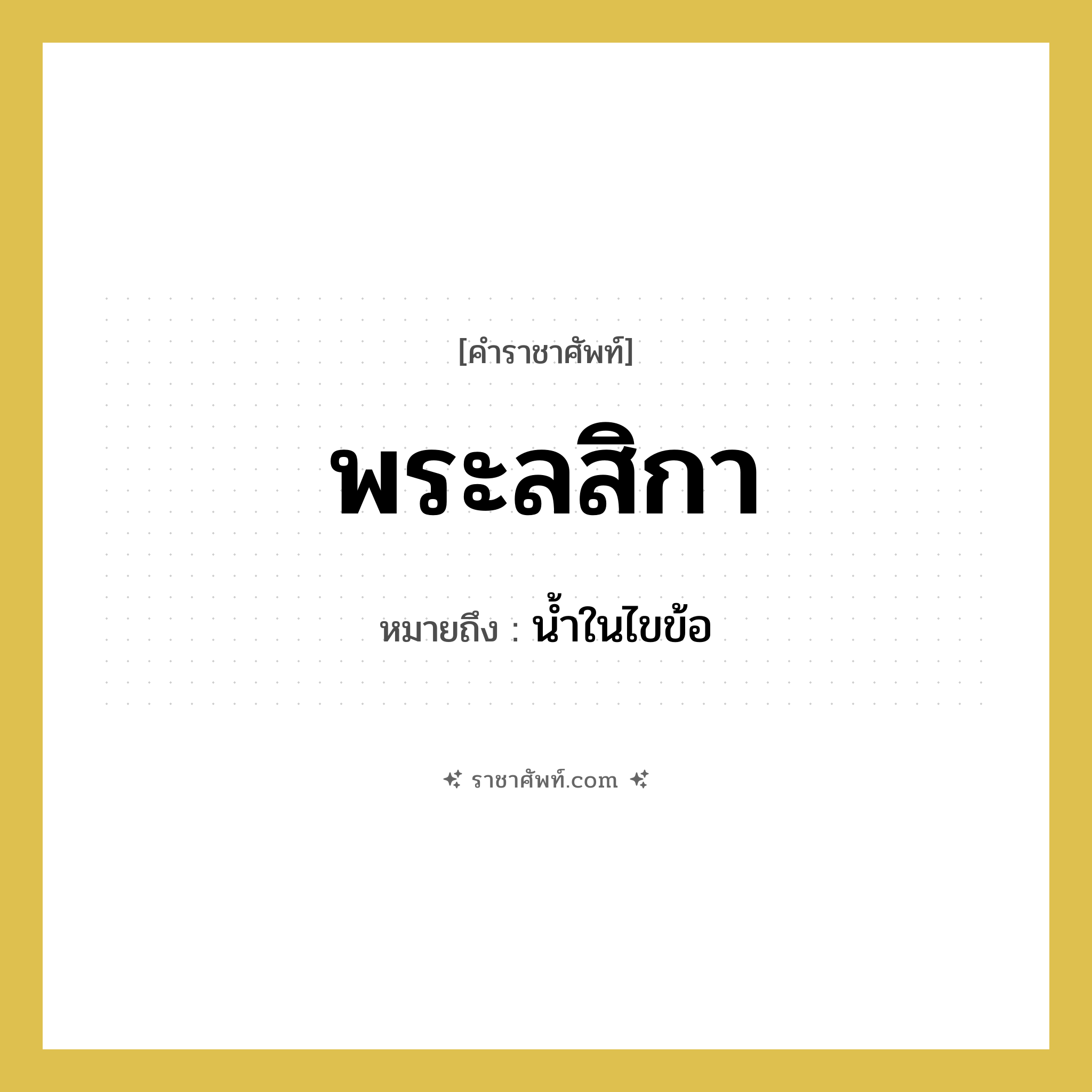 พระลสิกา หมายถึงอะไร?, คำราชาศัพท์ พระลสิกา หมายถึง น้ำในไขข้อ หมวดหมู่ ร่างกาย หมวด ร่างกาย