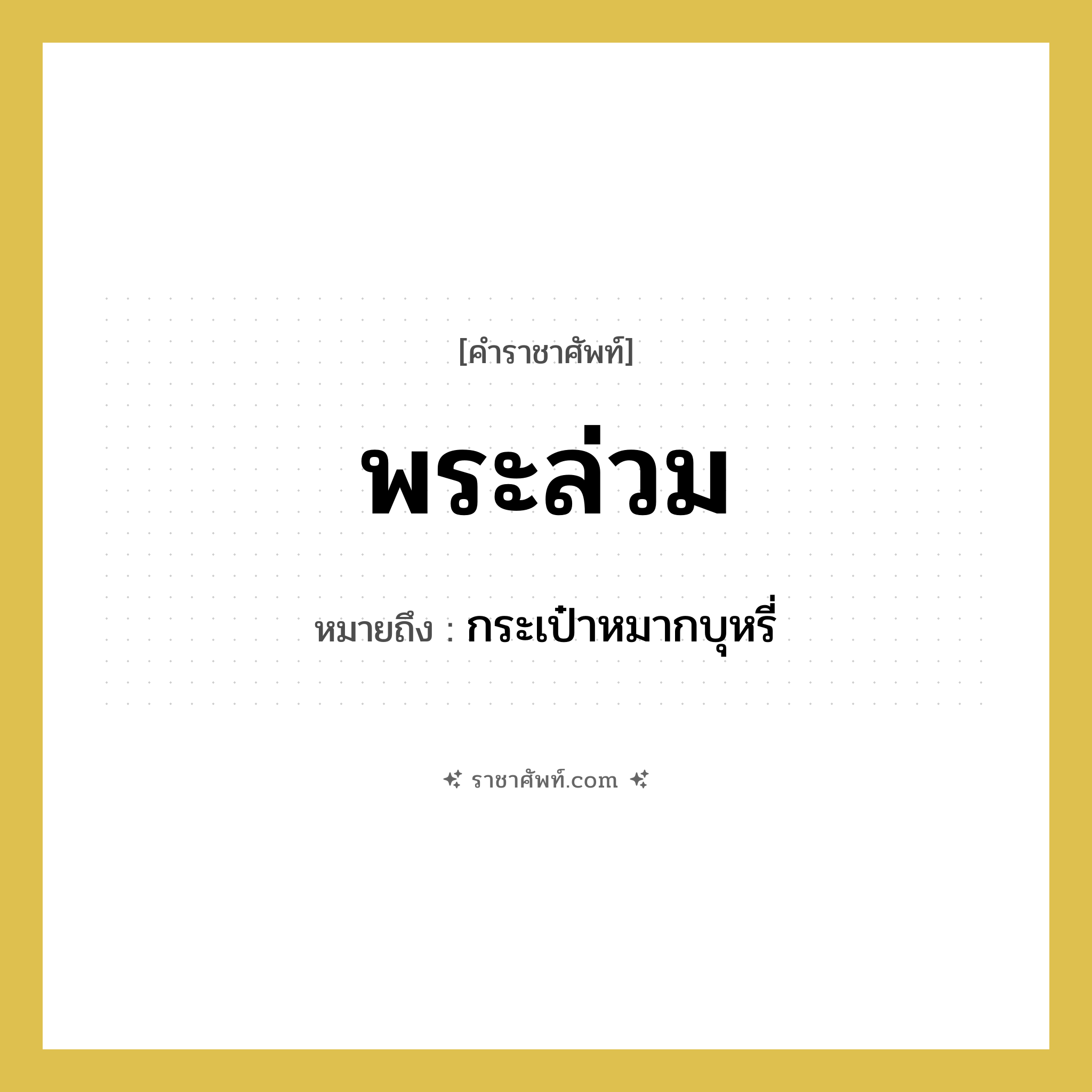 พระล่วม หมายถึงอะไร?, คำราชาศัพท์ พระล่วม หมายถึง กระเป๋าหมากบุหรี่ หมวดหมู่ เครื่องใช้ทั่วไป หมวด เครื่องใช้ทั่วไป