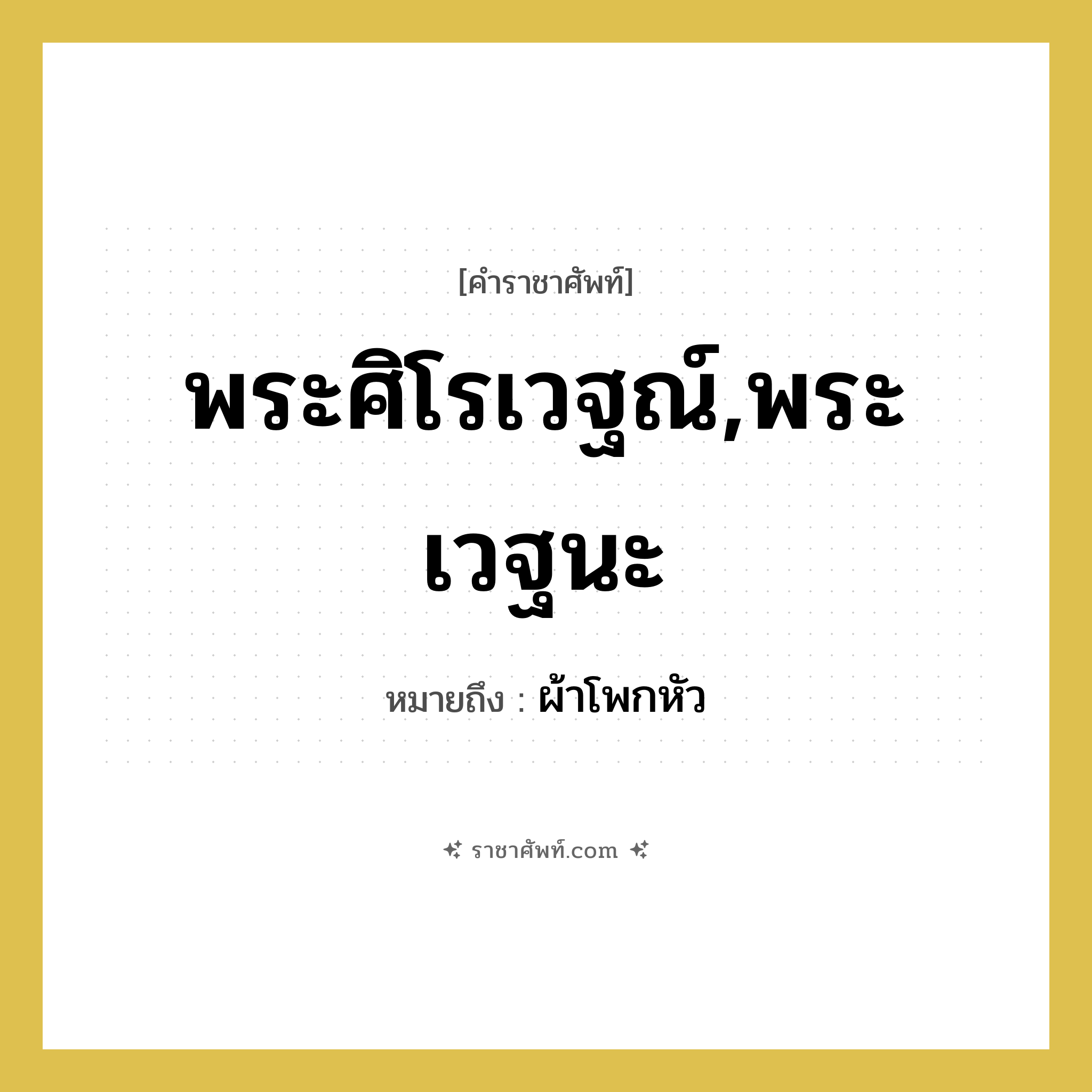 พระศิโรเวฐณ์,พระเวฐนะ หมายถึงอะไร?, คำราชาศัพท์ พระศิโรเวฐณ์,พระเวฐนะ หมายถึง ผ้าโพกหัว