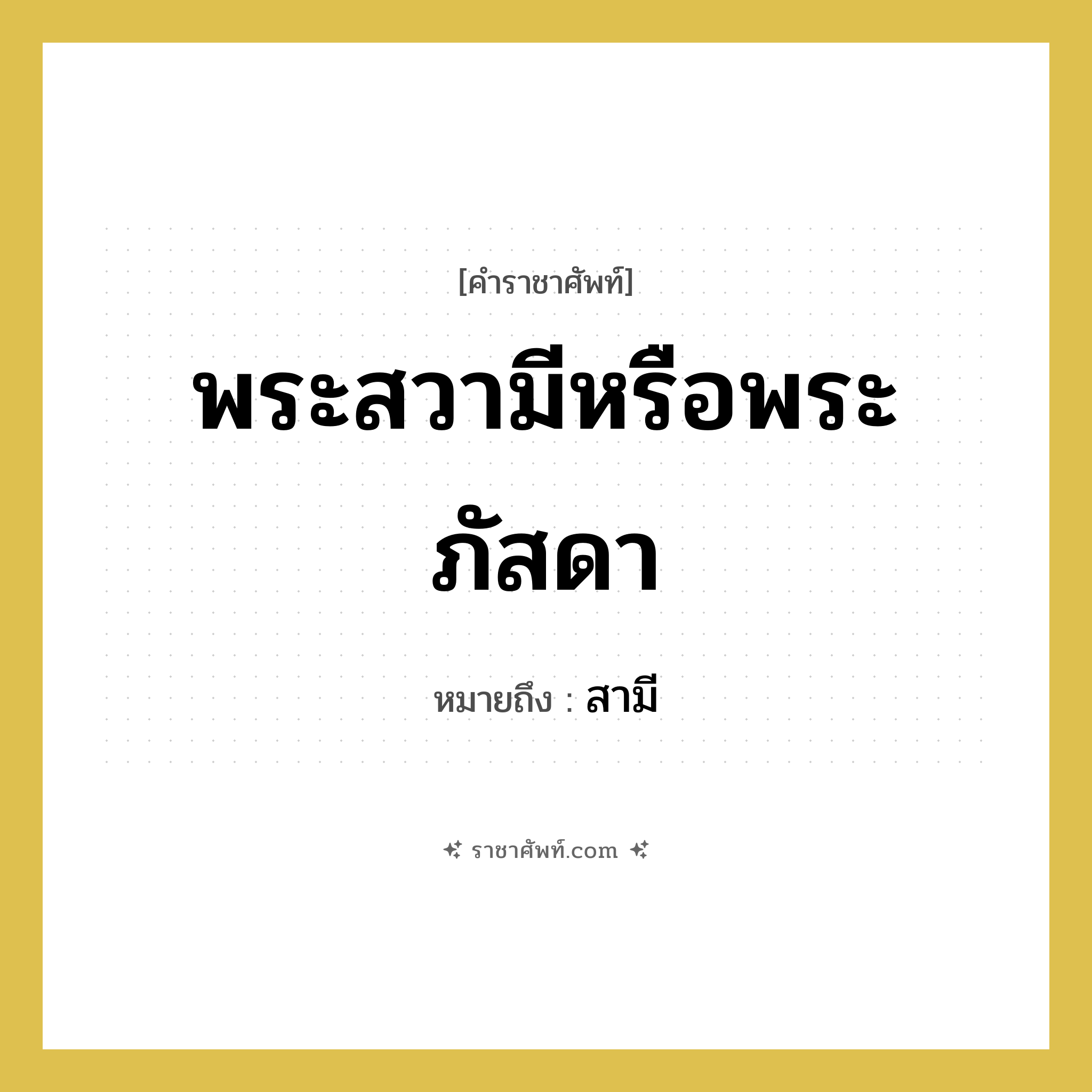 พระสวามีหรือพระภัสดา หมายถึงอะไร?, คำราชาศัพท์ พระสวามีหรือพระภัสดา หมายถึง สามี หมวดหมู่ เครือญาติ หมวด เครือญาติ