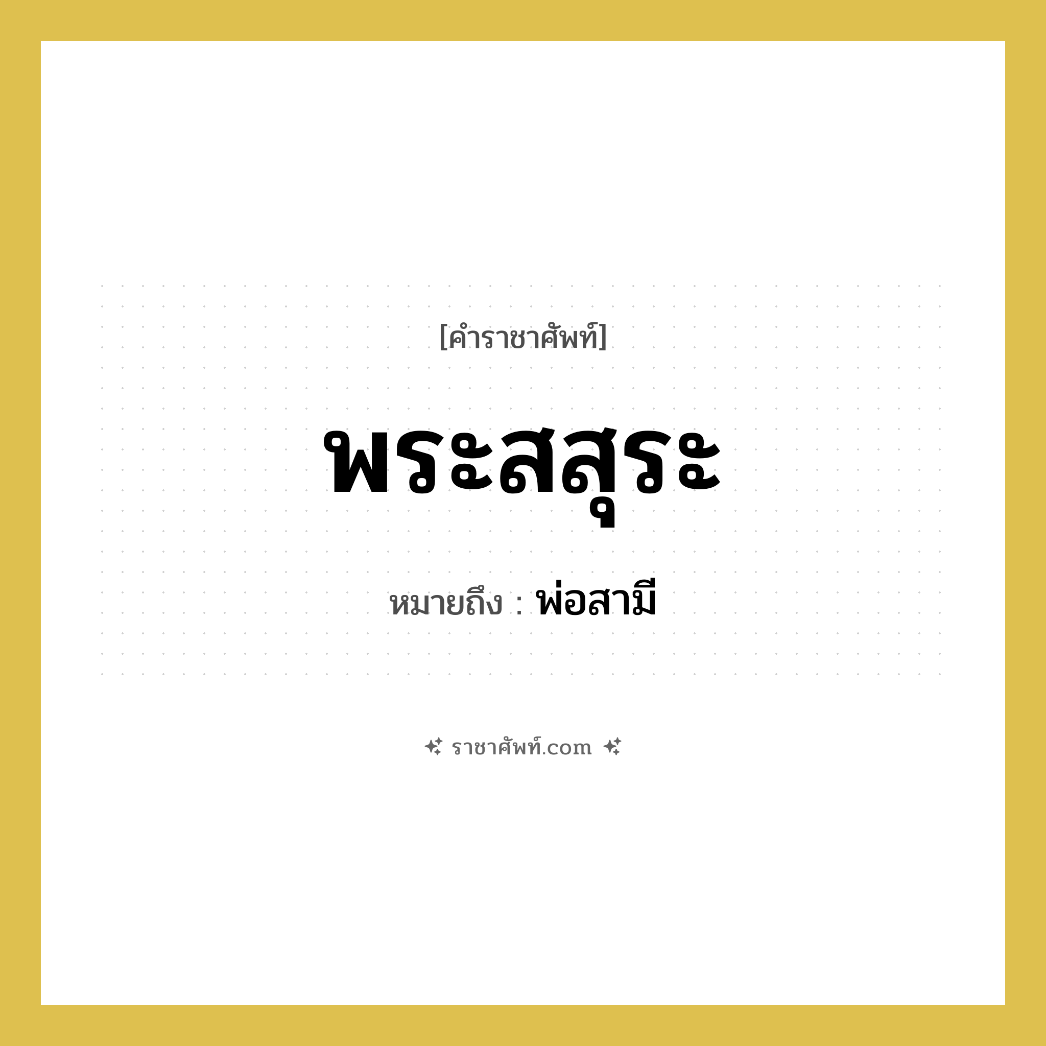พระสสุระ หมายถึงอะไร?, คำราชาศัพท์ พระสสุระ หมายถึง พ่อสามี หมวดหมู่ เครือญาติ หมวด เครือญาติ