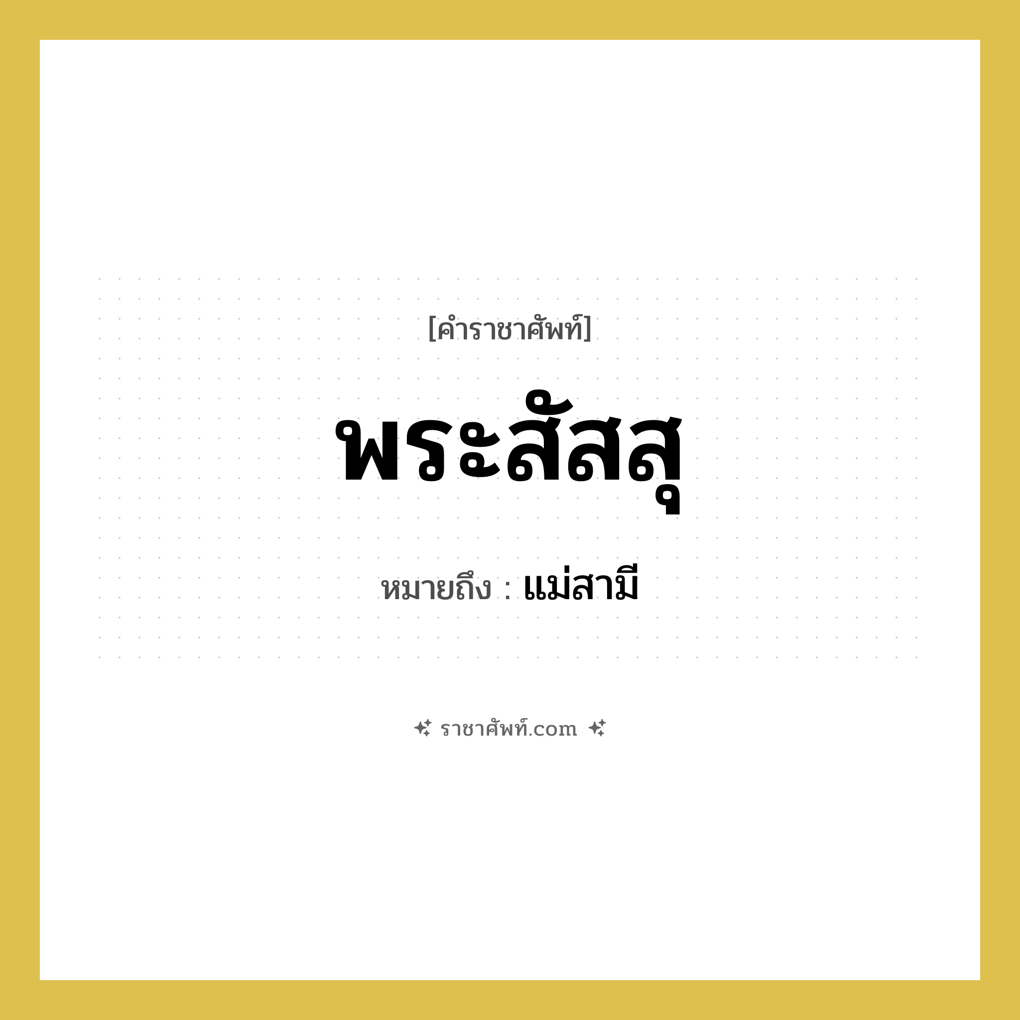 พระสัสสุ หมายถึงอะไร?, คำราชาศัพท์ พระสัสสุ หมายถึง แม่สามี หมวดหมู่ เครือญาติ หมวด เครือญาติ