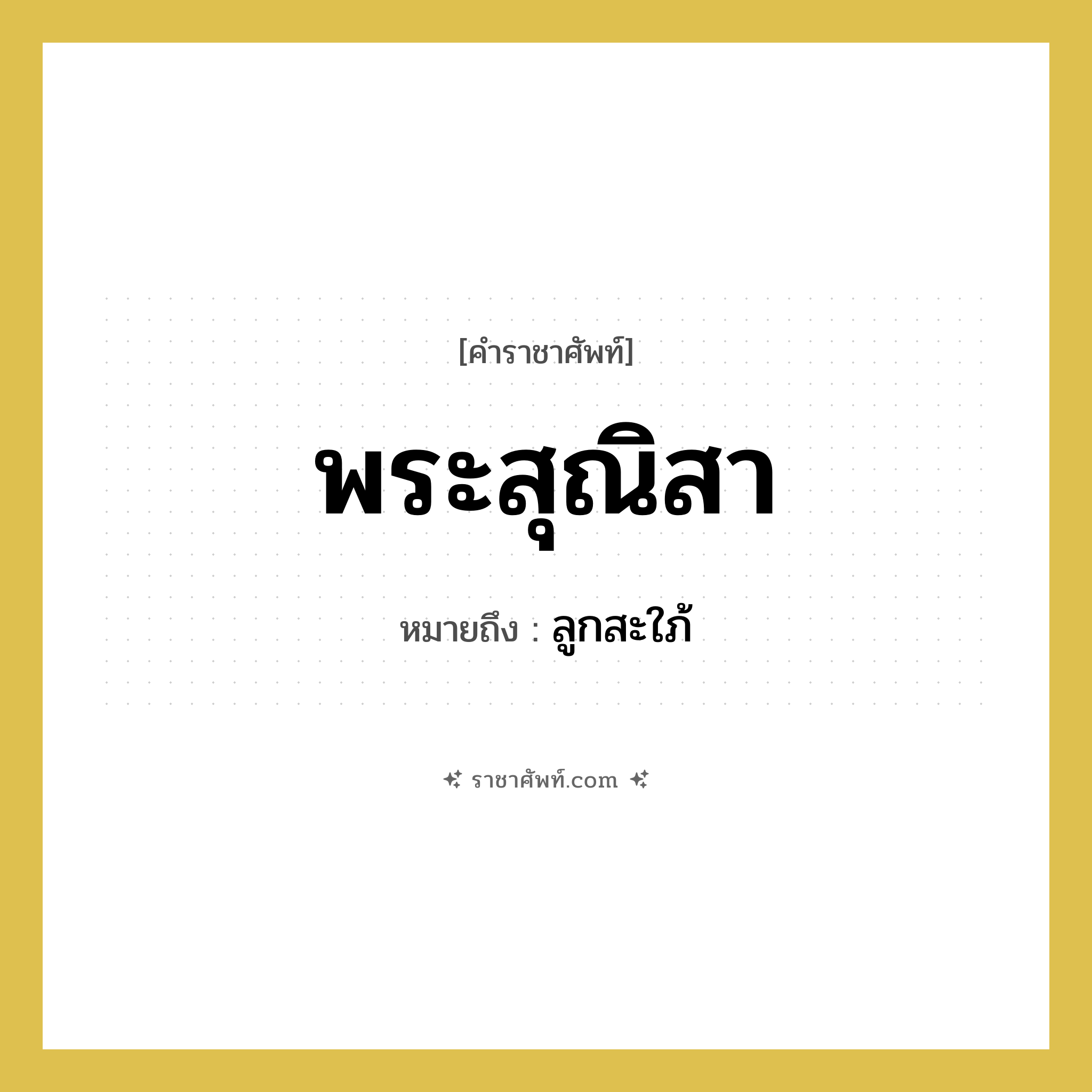 พระสุณิสา หมายถึงอะไร?, คำราชาศัพท์ พระสุณิสา หมายถึง ลูกสะใภ้ หมวดหมู่ เครือญาติ หมวด เครือญาติ