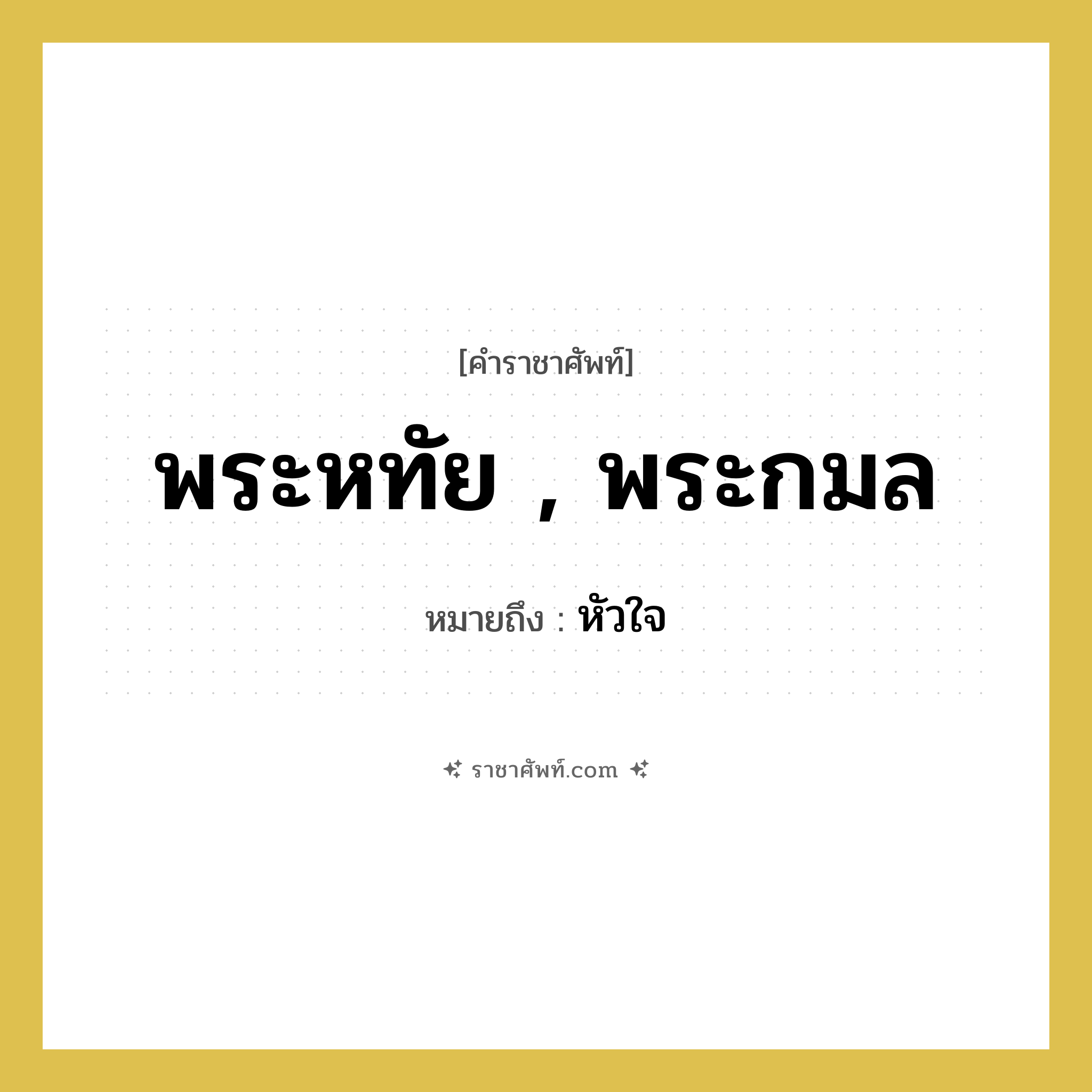 พระหทัย , พระกมล หมายถึง? คำราชาศัพท์ในกลุ่ม ร่างกาย, หมายถึง หัวใจ หมวดหมู่ ร่างกาย หมวด ร่างกาย