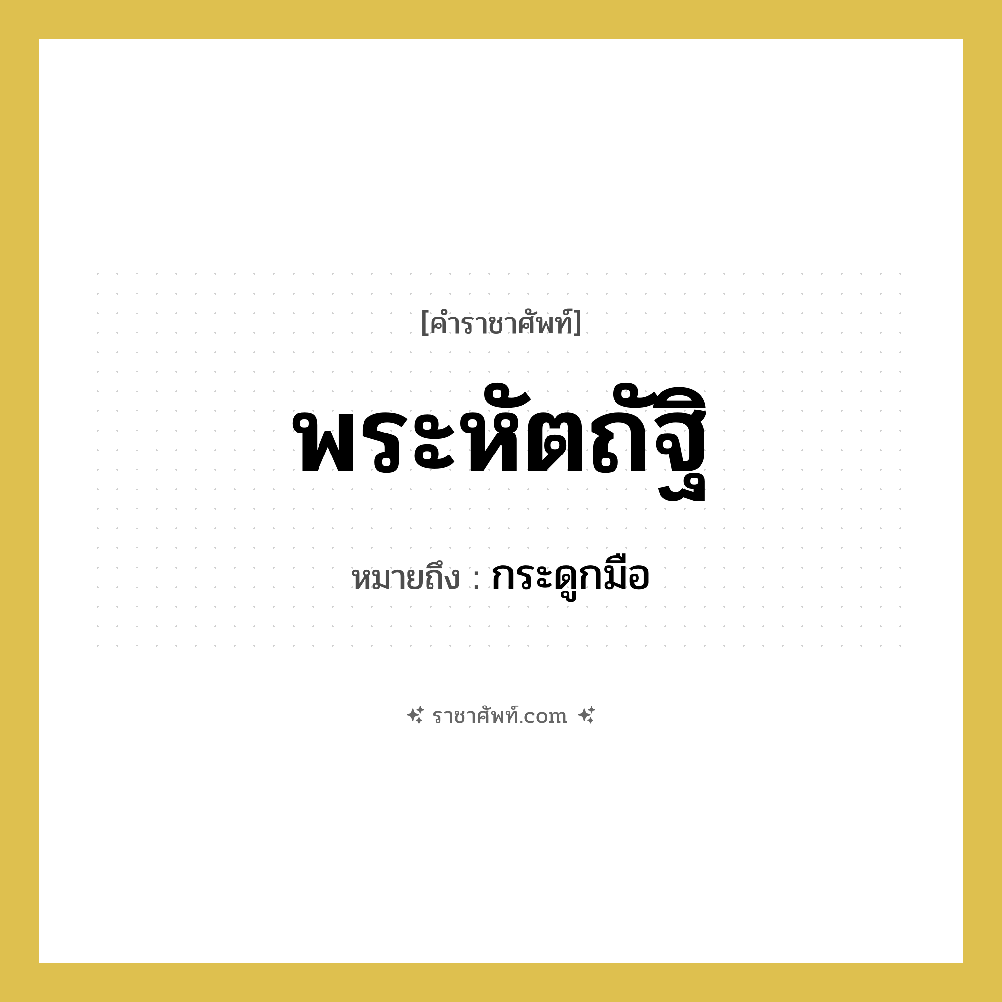 พระหัตถัฐิ หมายถึงอะไร?, คำราชาศัพท์ พระหัตถัฐิ หมายถึง กระดูกมือ หมวดหมู่ ร่างกาย หมวด ร่างกาย