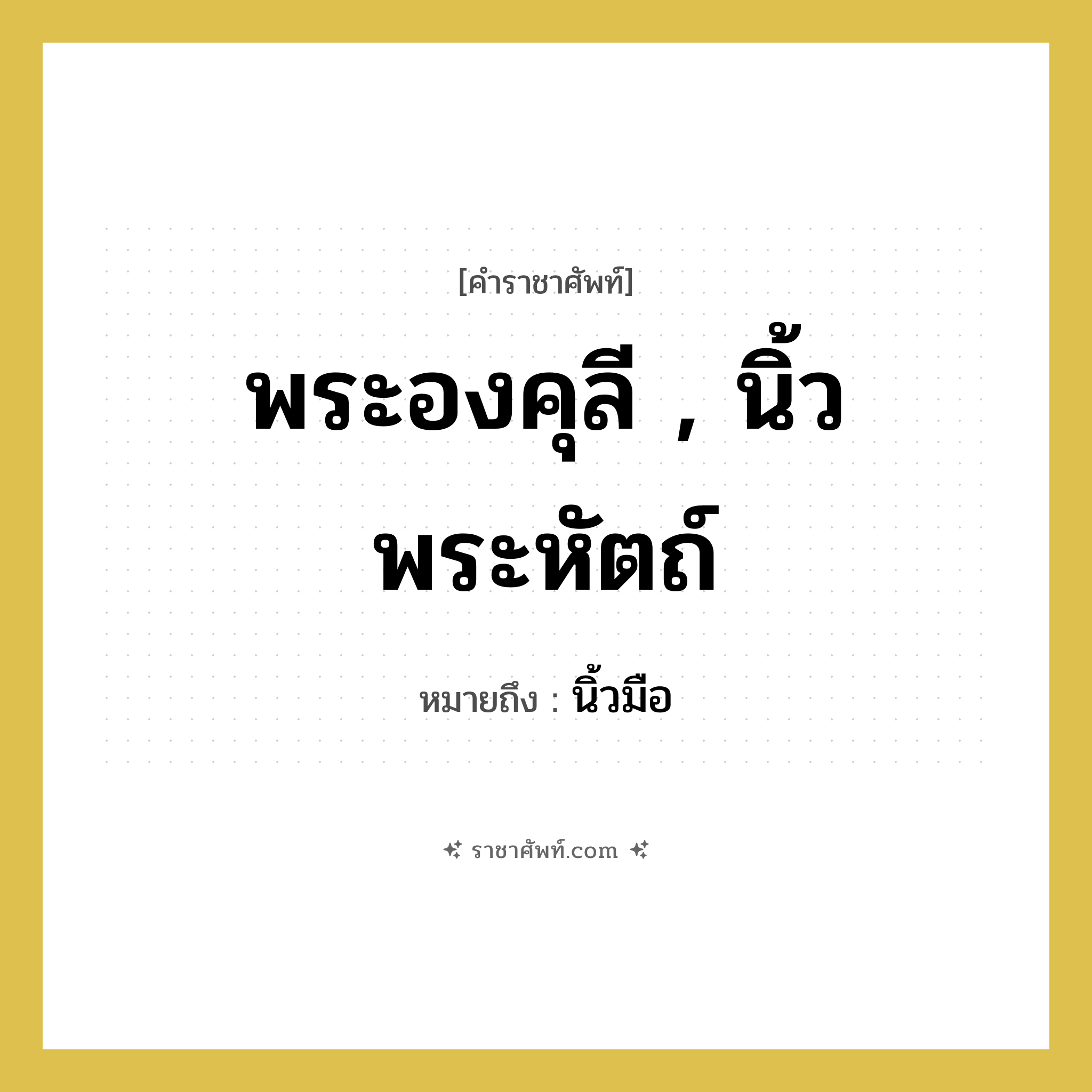 นิ้วมือ คำราชาศัพท์คือ?, หมายถึง พระองคุลี , นิ้วพระหัตถ์ หมวดหมู่ ร่างกาย หมวด ร่างกาย