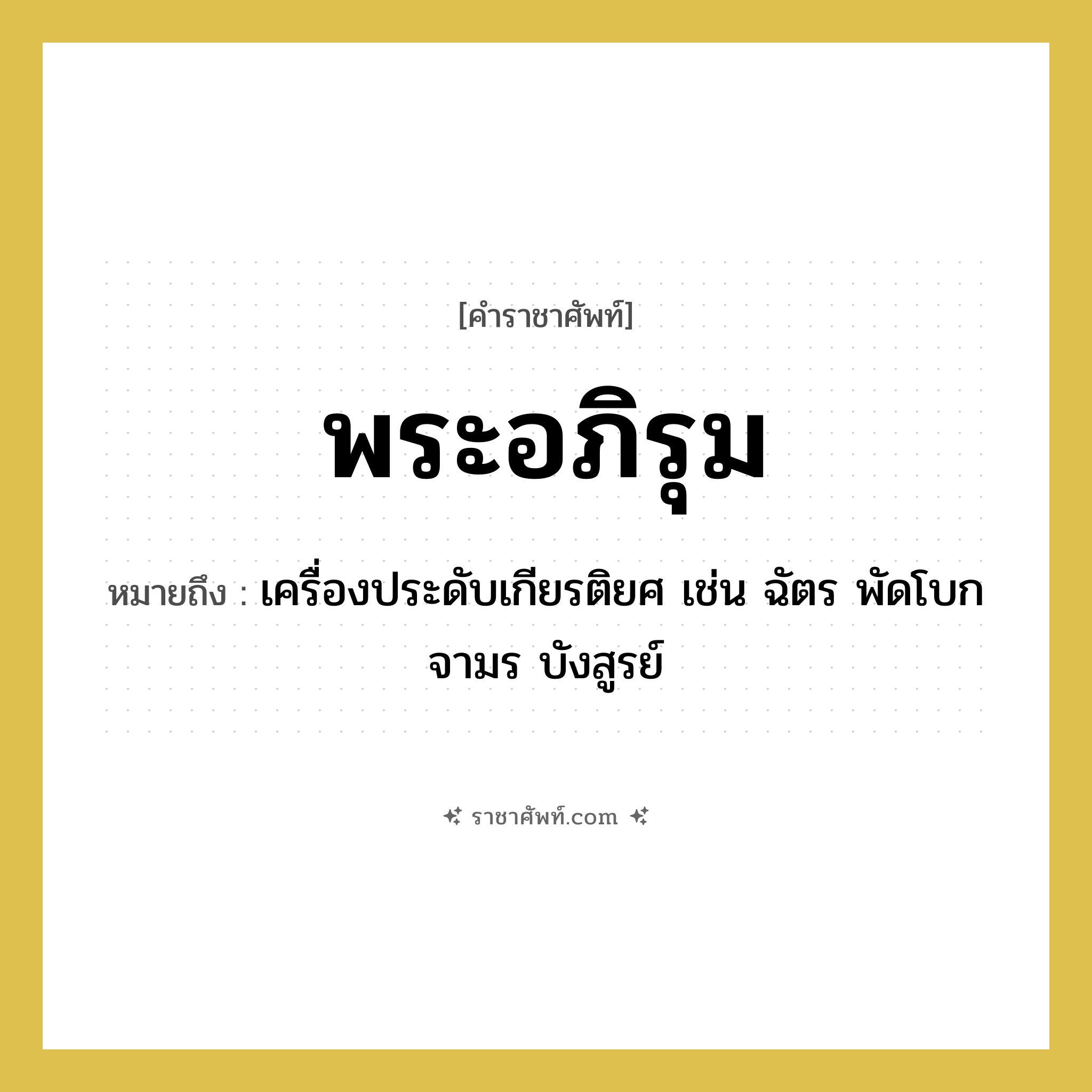 พระอภิรุม หมายถึงอะไร?, คำราชาศัพท์ พระอภิรุม หมายถึง เครื่องประดับเกียรติยศ เช่น ฉัตร พัดโบก จามร บังสูรย์ หมวดหมู่ เครื่องใช้ทั่วไป หมวด เครื่องใช้ทั่วไป