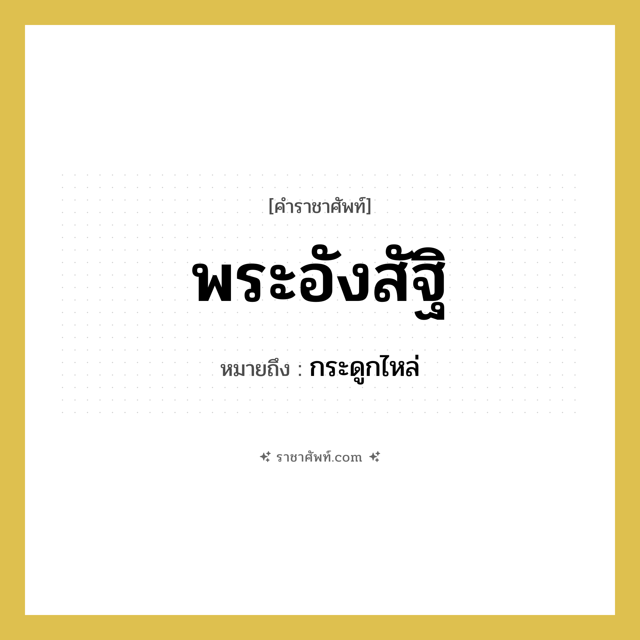 พระอังสัฐิ หมายถึง? คำราชาศัพท์ในกลุ่ม ร่างกาย, หมายถึง กระดูกไหล่ หมวดหมู่ ร่างกาย หมวด ร่างกาย