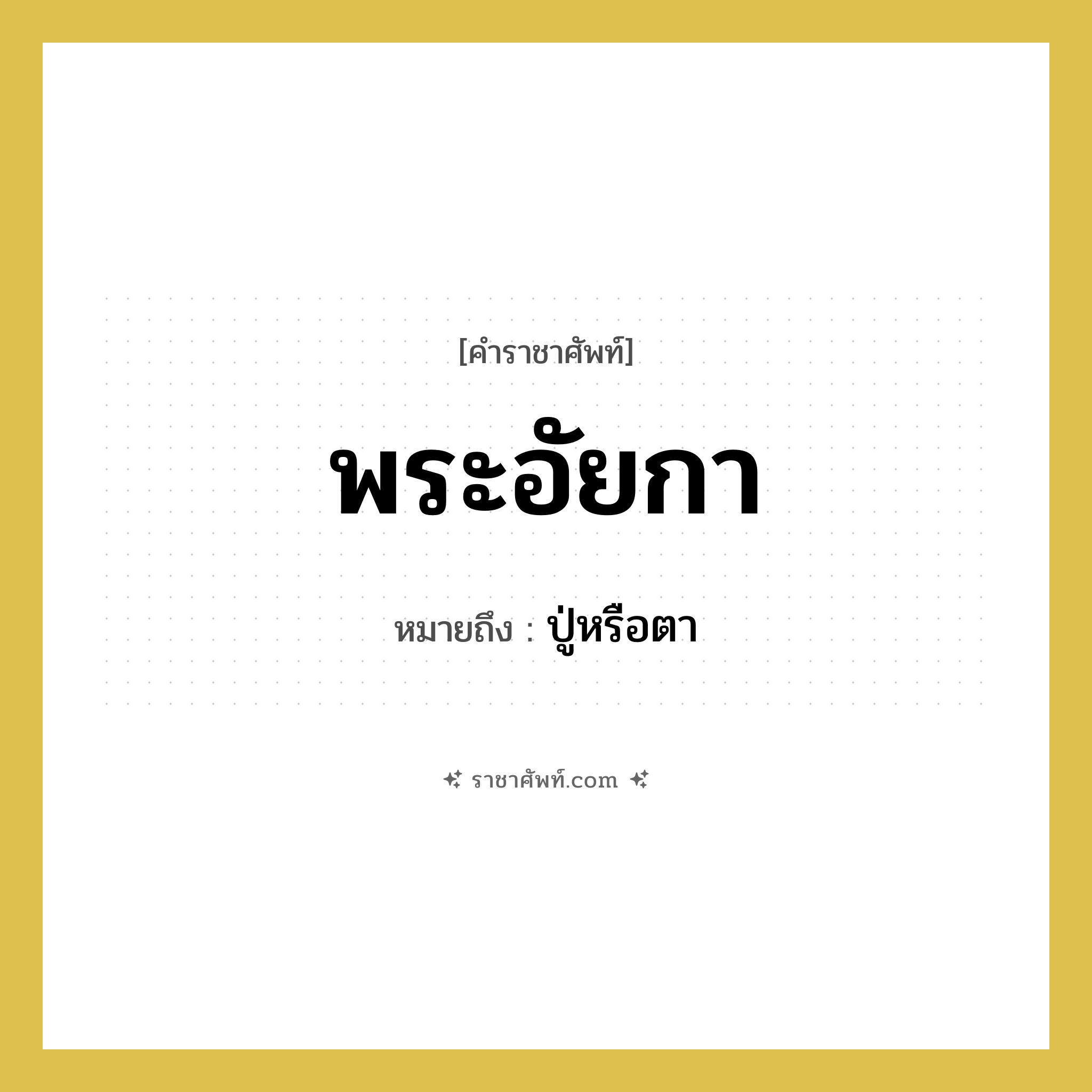 พระอัยกา หมายถึงอะไร?, คำราชาศัพท์ พระอัยกา หมายถึง ปู่หรือตา หมวดหมู่ เครือญาติ หมวด เครือญาติ