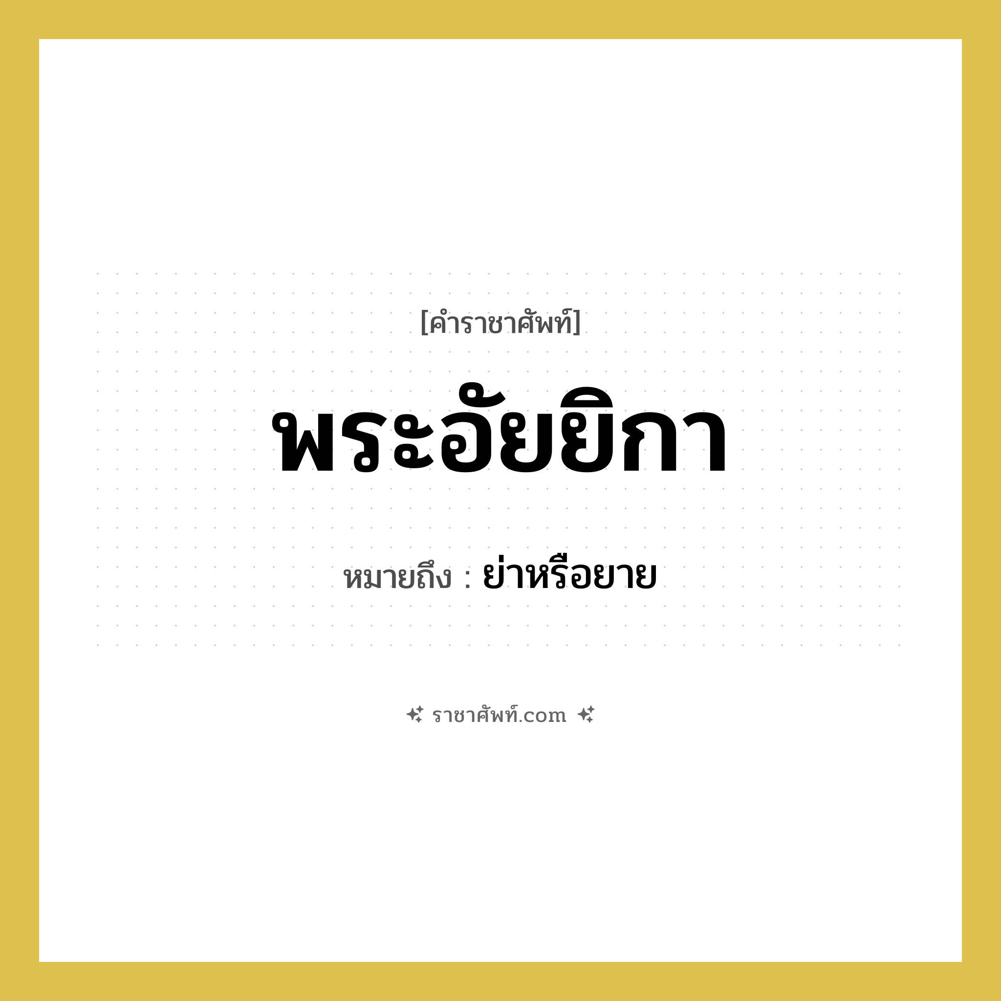 พระอัยยิกา หมายถึงอะไร?, คำราชาศัพท์ พระอัยยิกา หมายถึง ย่าหรือยาย หมวดหมู่ เครือญาติ หมวด เครือญาติ