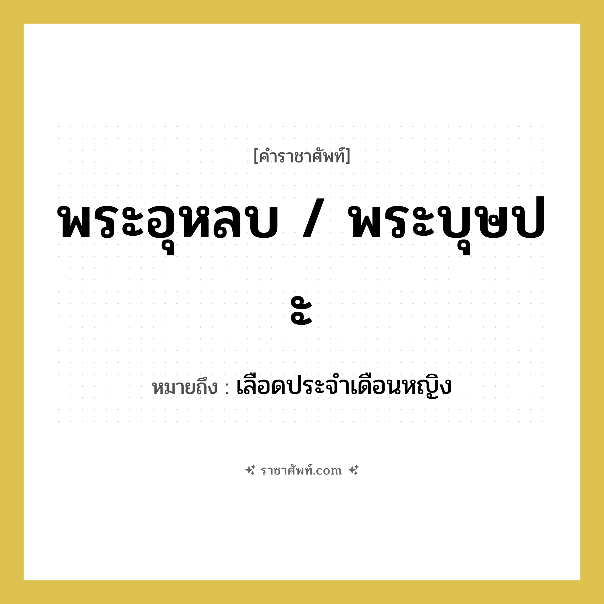 พระอุหลบ, พระบุษปะ หมายถึงอะไร?, คำราชาศัพท์ พระอุหลบ / พระบุษปะ หมายถึง เลือดประจำเดือนหญิง