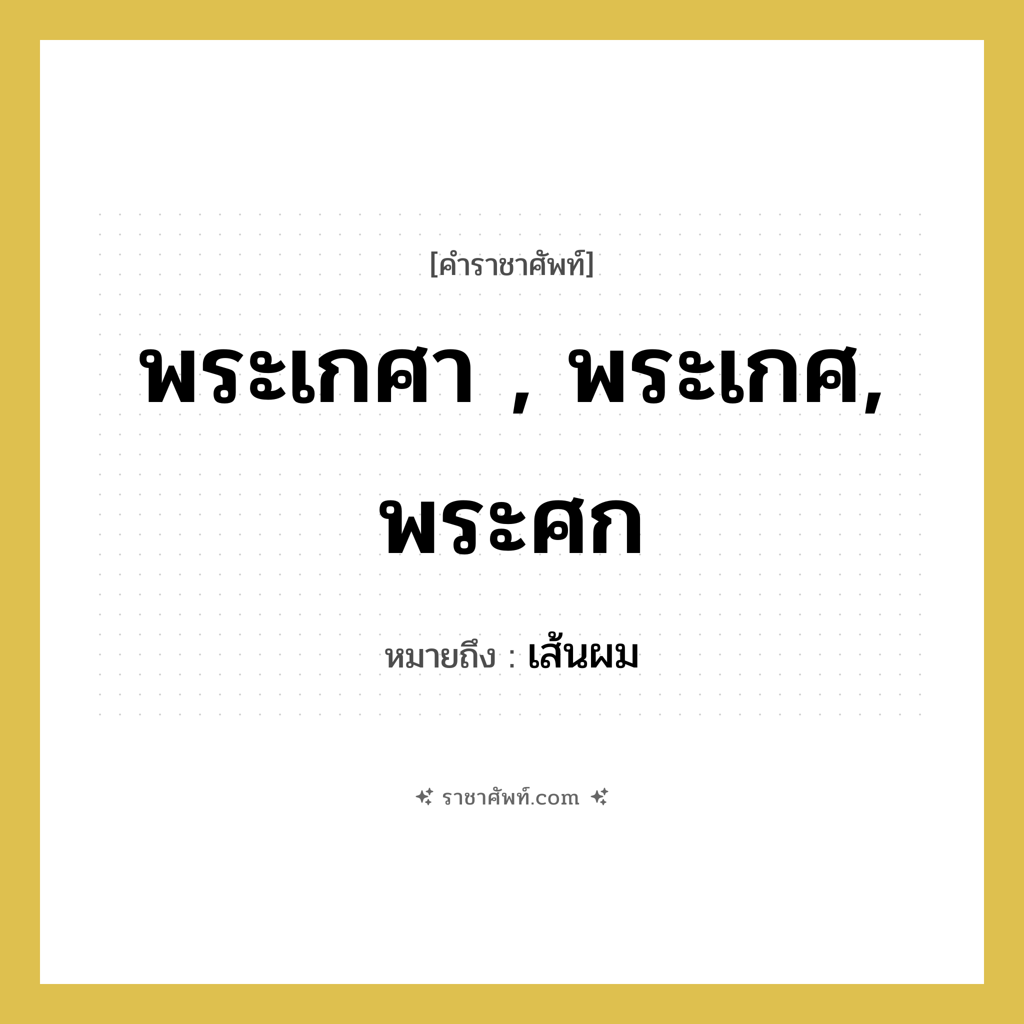 พระเกศา , พระเกศ, พระศก หมายถึงอะไร?, คำราชาศัพท์ พระเกศา , พระเกศ, พระศก หมายถึง เส้นผม หมวดหมู่ ร่างกาย หมวด ร่างกาย