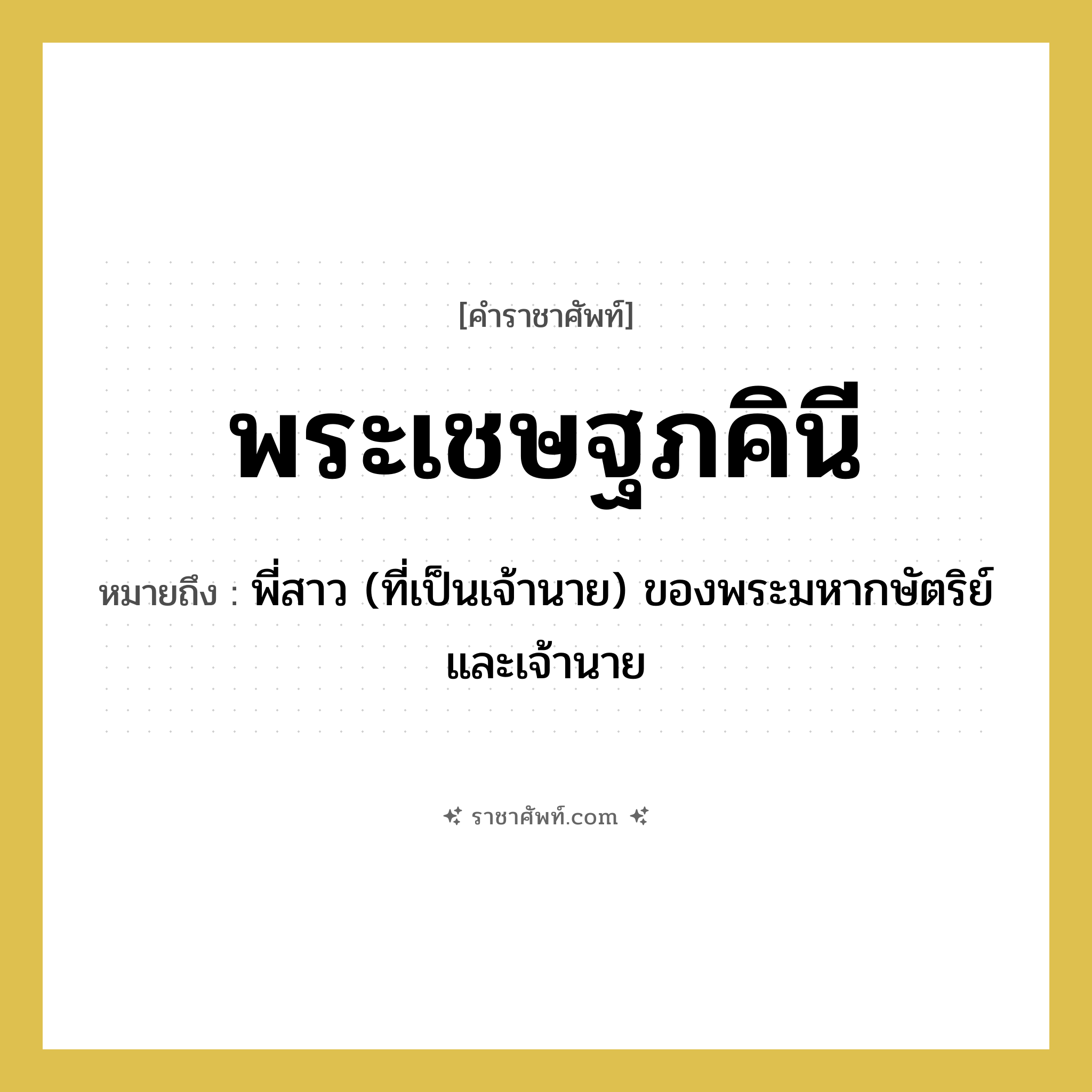 พระเชษฐภคินี หมายถึงอะไร?, คำราชาศัพท์ พระเชษฐภคินี หมายถึง พี่สาว (ที่เป็นเจ้านาย) ของพระมหากษัตริย์และเจ้านาย