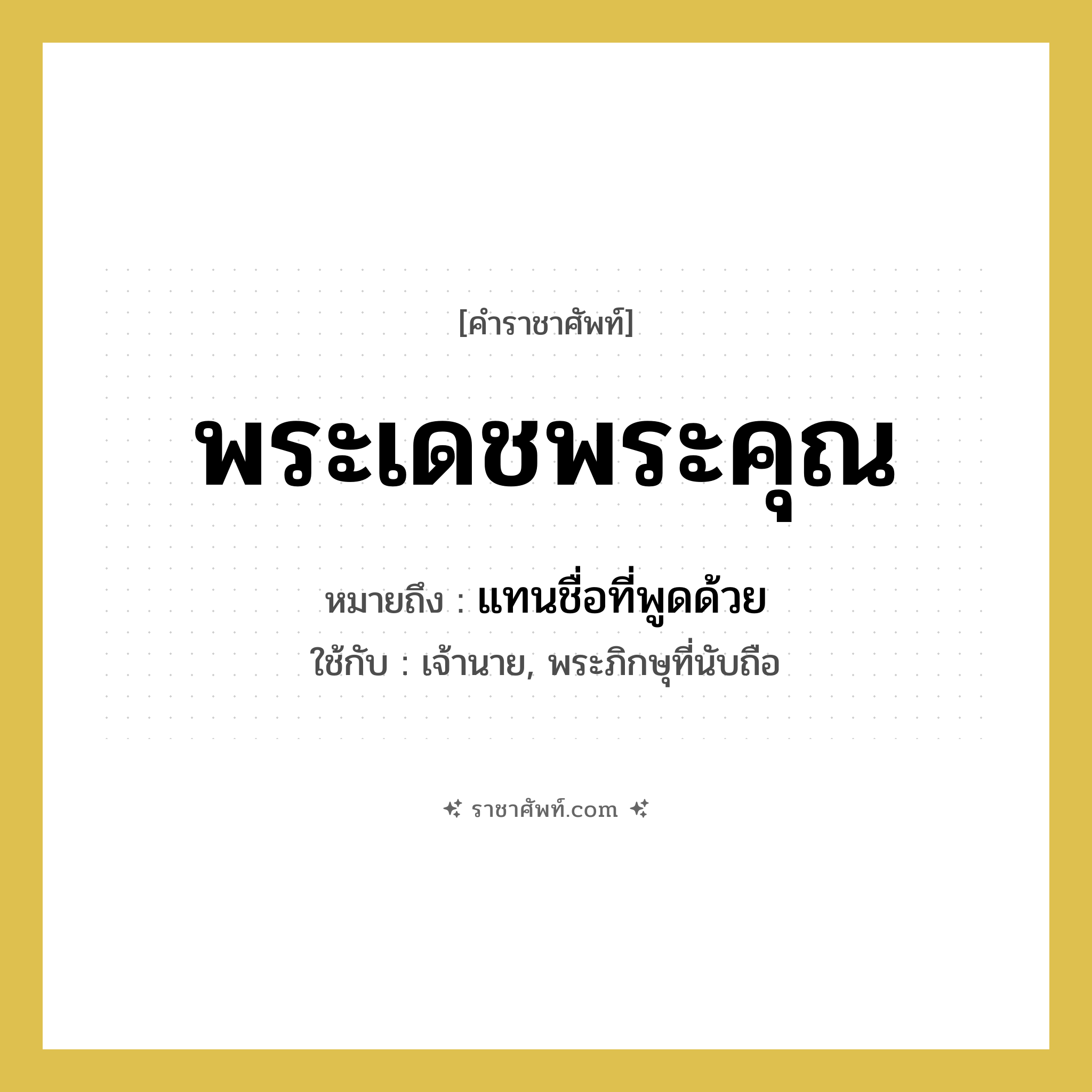 พระเดชพระคุณ หมายถึงอะไร?, คำราชาศัพท์ พระเดชพระคุณ หมายถึง แทนชื่อที่พูดด้วย หมวดหมู่ สรรพนาม ใช้กับ เจ้านาย, พระภิกษุที่นับถือ หมวด สรรพนาม