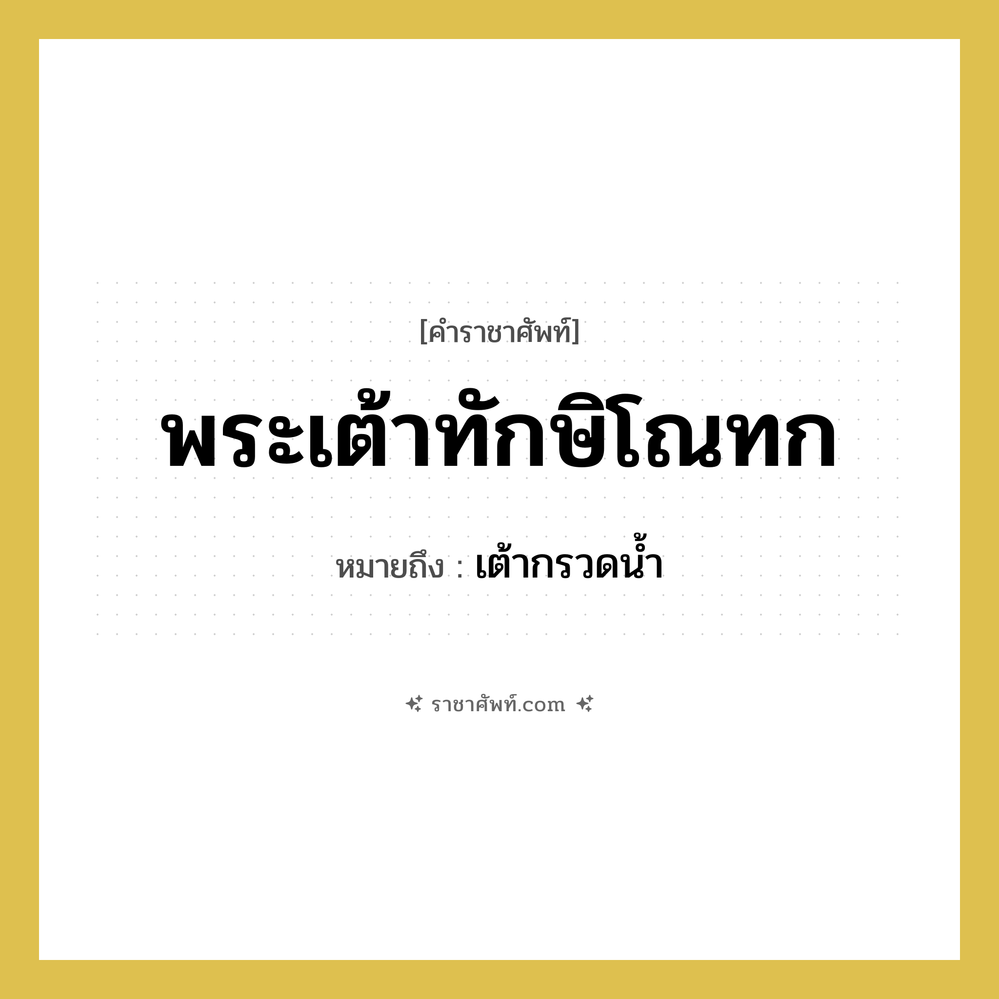 พระเต้าทักษิโณทก หมายถึงอะไร?, คำราชาศัพท์ พระเต้าทักษิโณทก หมายถึง เต้ากรวดน้ำ หมวดหมู่ เครื่องภาชนะใช้สอย หมวด เครื่องภาชนะใช้สอย