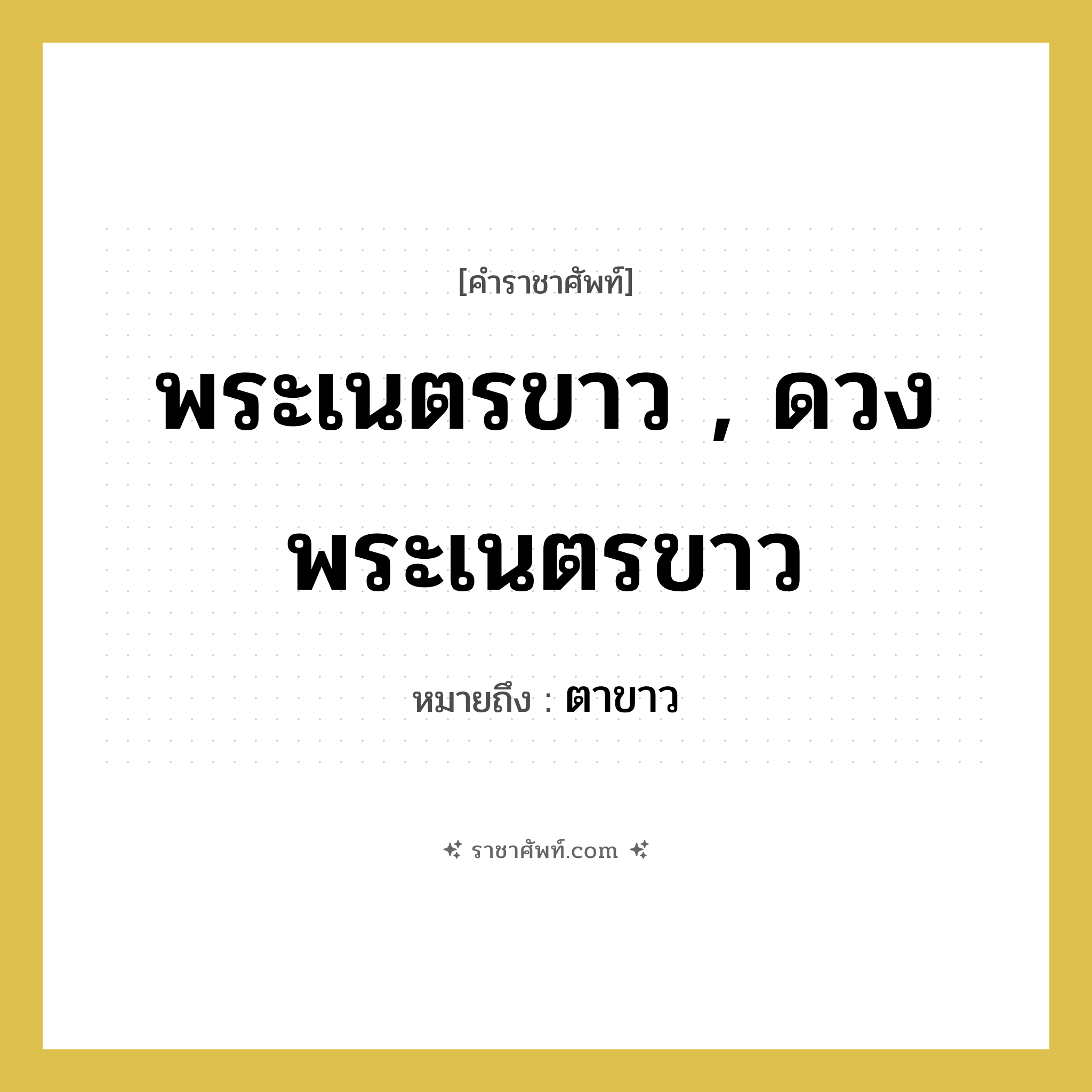 พระเนตรขาว , ดวงพระเนตรขาว หมายถึงอะไร?, คำราชาศัพท์ พระเนตรขาว , ดวงพระเนตรขาว หมายถึง ตาขาว หมวดหมู่ ร่างกาย หมวด ร่างกาย