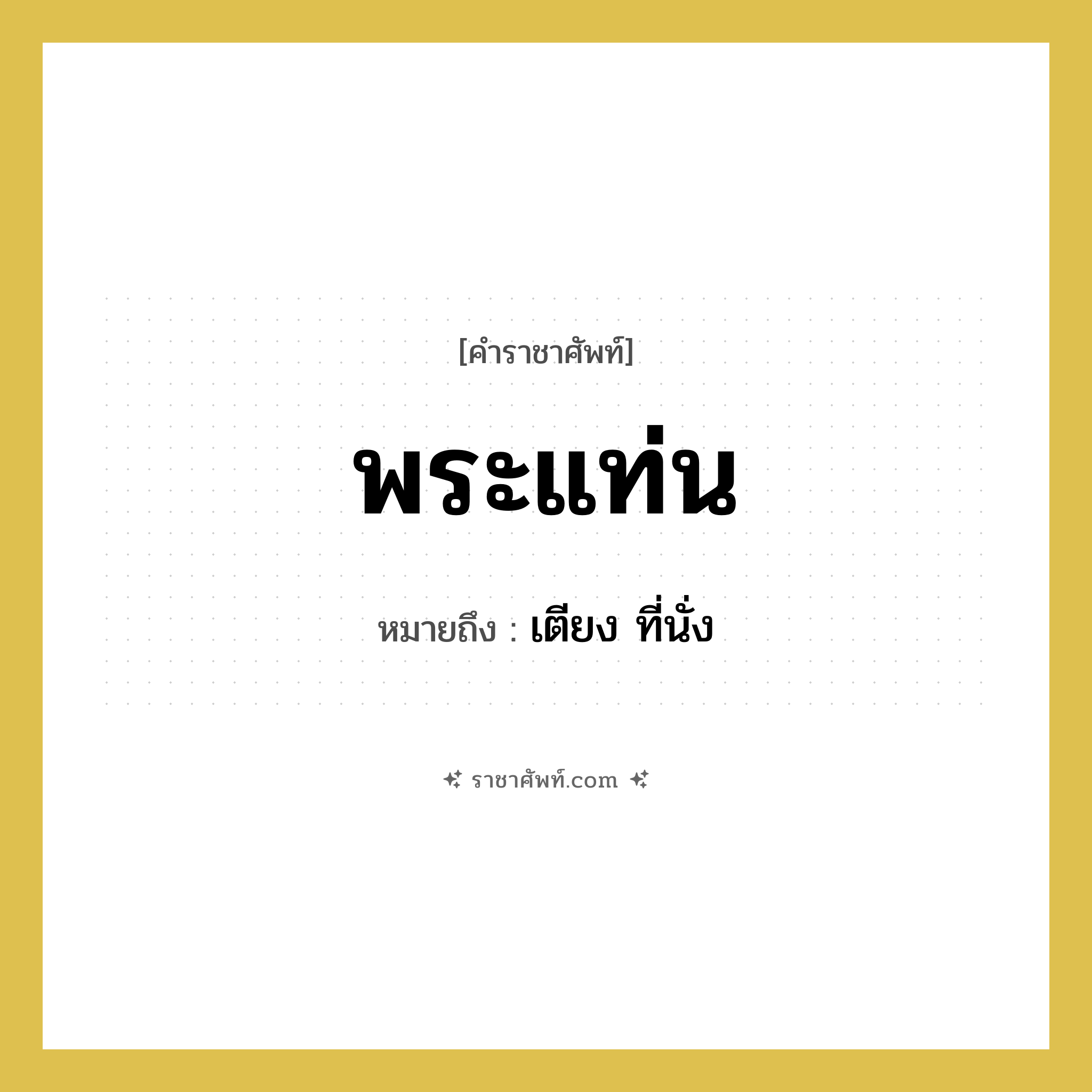 พระแท่น หมายถึงอะไร?, คำราชาศัพท์ พระแท่น หมายถึง เตียง ที่นั่ง หมวดหมู่ เครื่องใช้ทั่วไป หมวด เครื่องใช้ทั่วไป