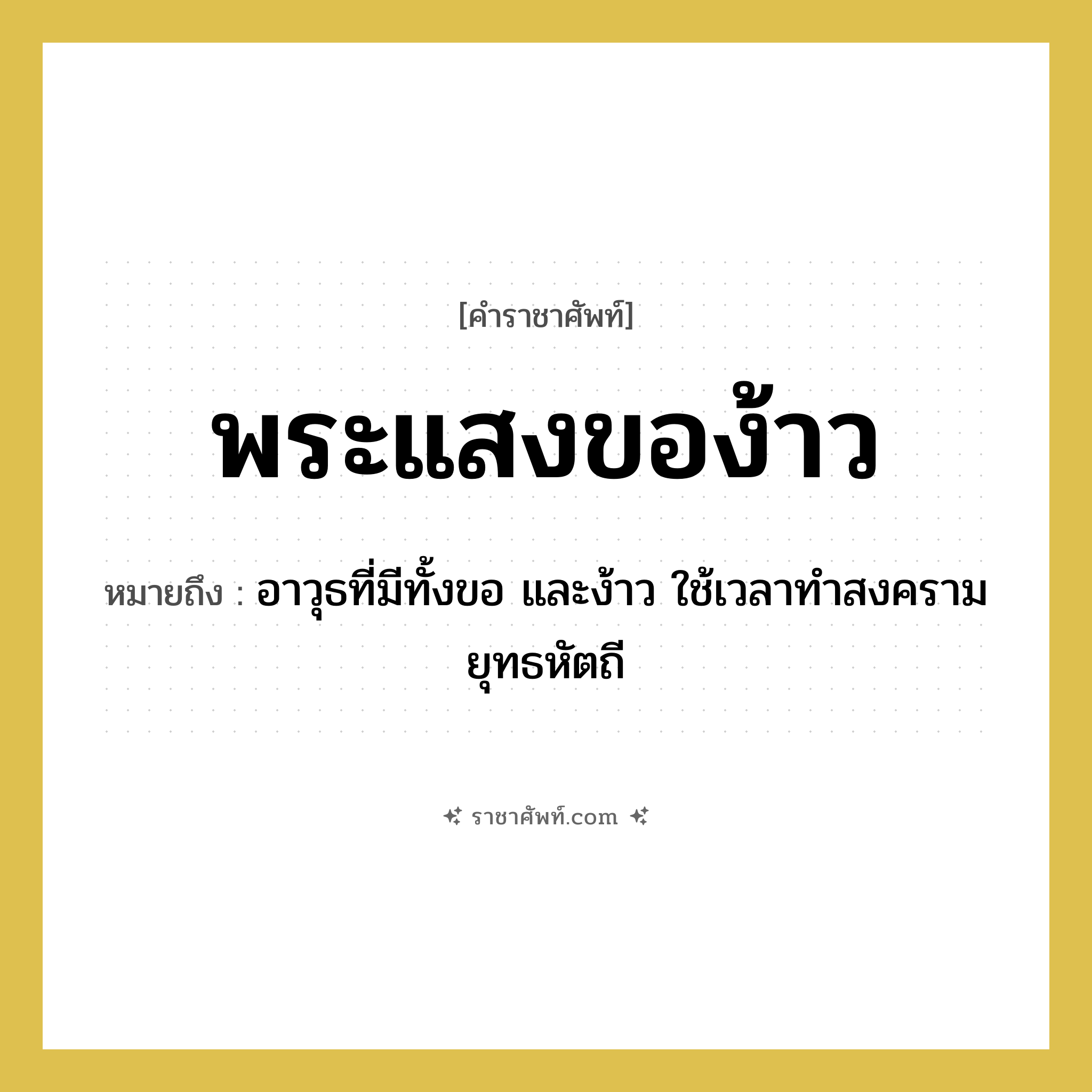 พระแสงของ้าว หมายถึงอะไร?, คำราชาศัพท์ พระแสงของ้าว หมายถึง อาวุธที่มีทั้งขอ และง้าว ใช้เวลาทำสงครามยุทธหัตถี หมวดหมู่ เครื่องใช้ทั่วไป หมวด เครื่องใช้ทั่วไป