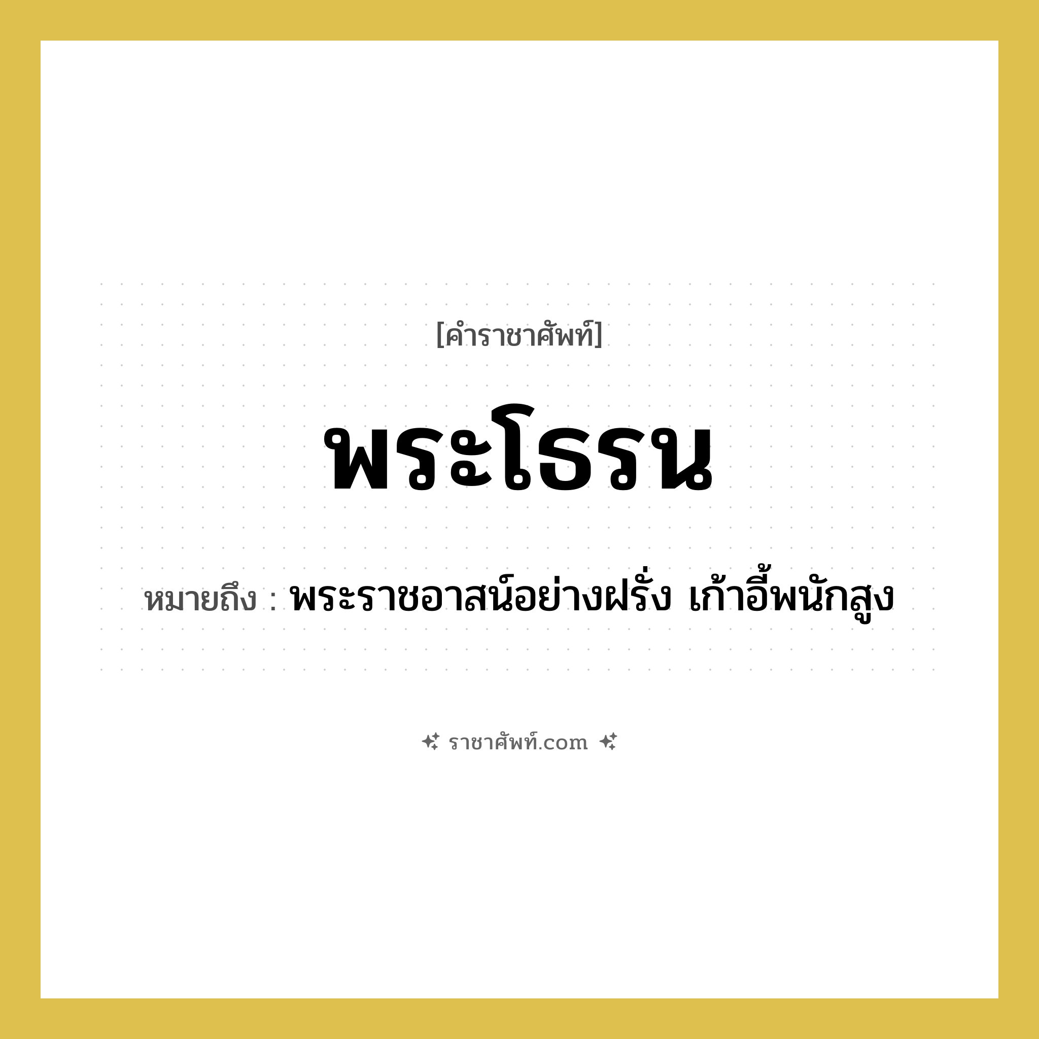 พระโธรน หมายถึงอะไร?, คำราชาศัพท์ พระโธรน หมายถึง พระราชอาสน์อย่างฝรั่ง เก้าอี้พนักสูง หมวดหมู่ เครื่องใช้ทั่วไป หมวด เครื่องใช้ทั่วไป