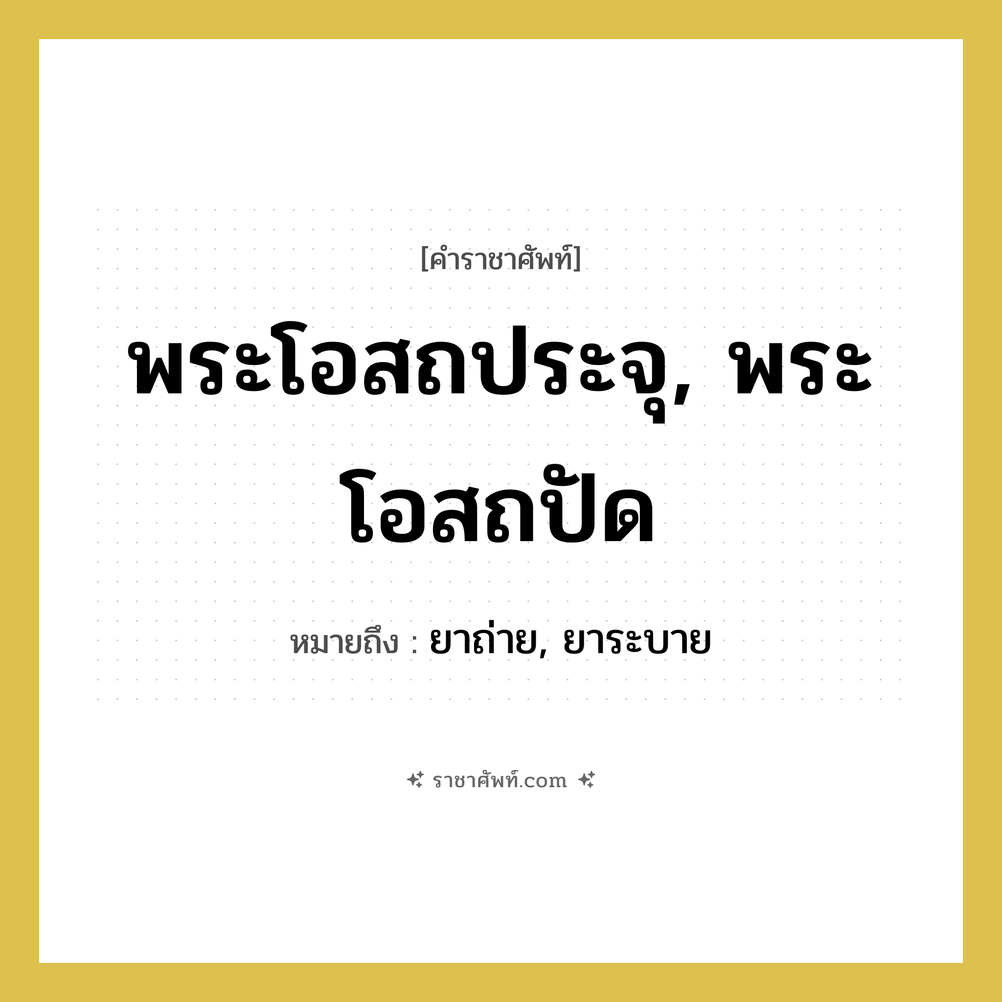 พระโอสถประจุ, พระโอสถปัด หมายถึงอะไร?, คำราชาศัพท์ พระโอสถประจุ, พระโอสถปัด หมายถึง ยาถ่าย, ยาระบาย หมวดหมู่ เครื่องใช้ทั่วไป หมวด เครื่องใช้ทั่วไป
