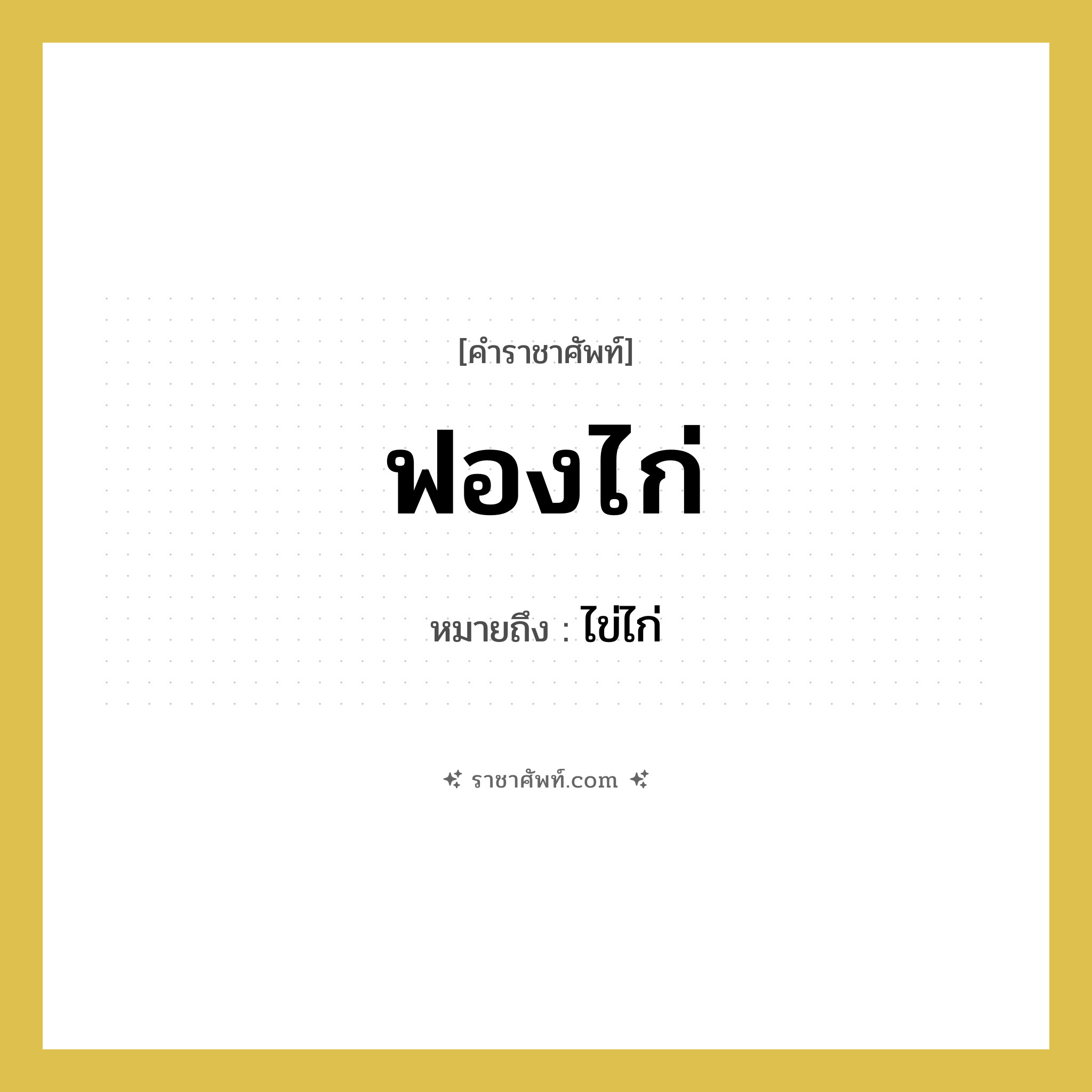 ฟองไก่ หมายถึง? คำราชาศัพท์ในกลุ่ม คำสุภาพ, หมายถึง ไข่ไก่ หมวดหมู่ คำสุภาพ หมวด คำสุภาพ