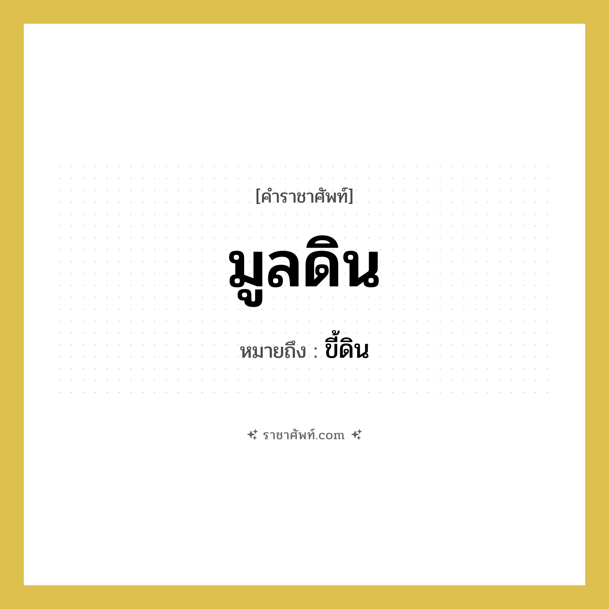 มูลดิน หมายถึงอะไร?, คำราชาศัพท์ มูลดิน หมายถึง ขี้ดิน หมวดหมู่ สัตว์และเบ็ดเตล็ด หมวด สัตว์และเบ็ดเตล็ด