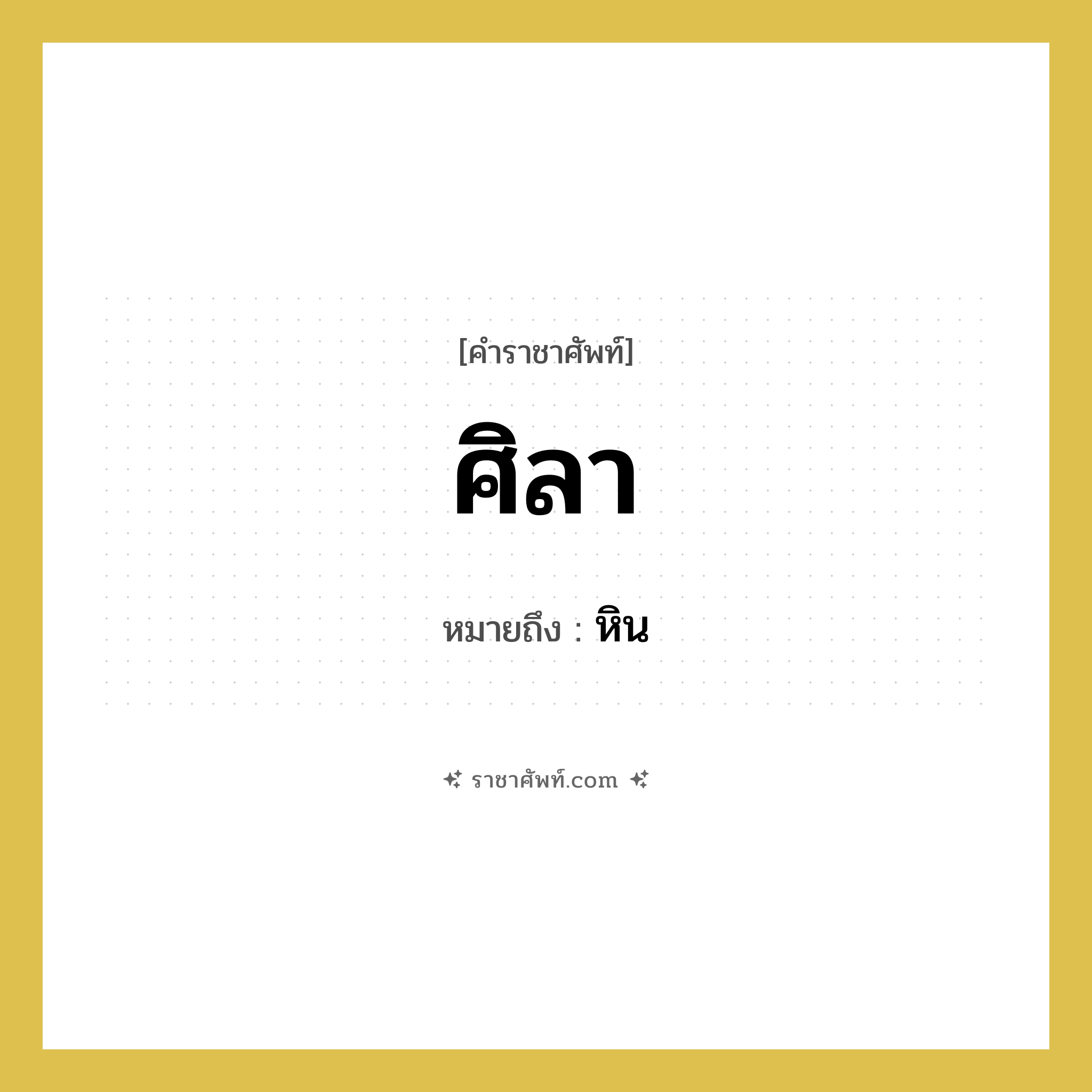 ศิลา หมายถึงอะไร?, คำราชาศัพท์ ศิลา หมายถึง หิน หมวดหมู่ สัตว์และเบ็ดเตล็ด หมวด สัตว์และเบ็ดเตล็ด