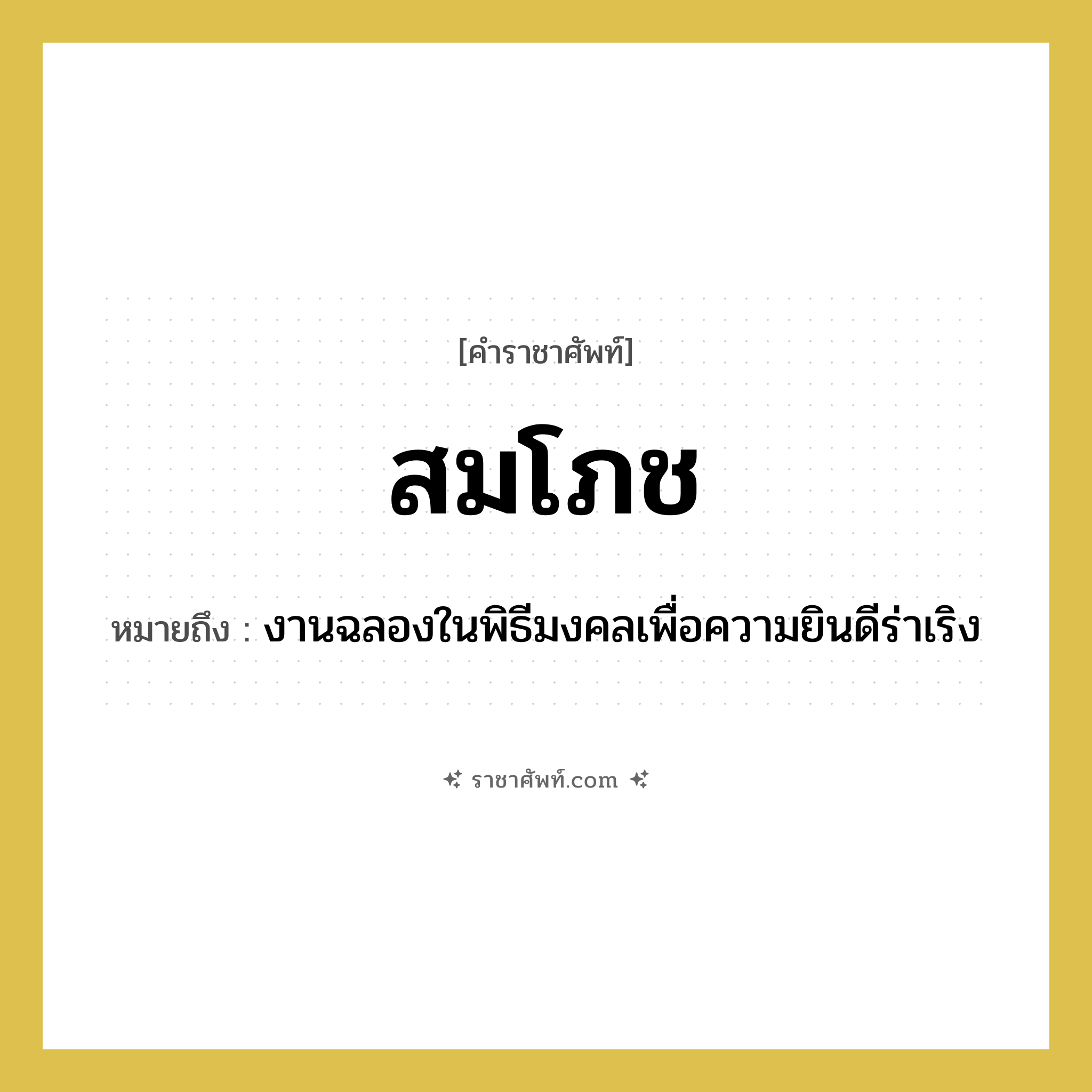 สมโภช หมายถึงอะไร?, คำราชาศัพท์ สมโภช หมายถึง งานฉลองในพิธีมงคลเพื่อความยินดีร่าเริง