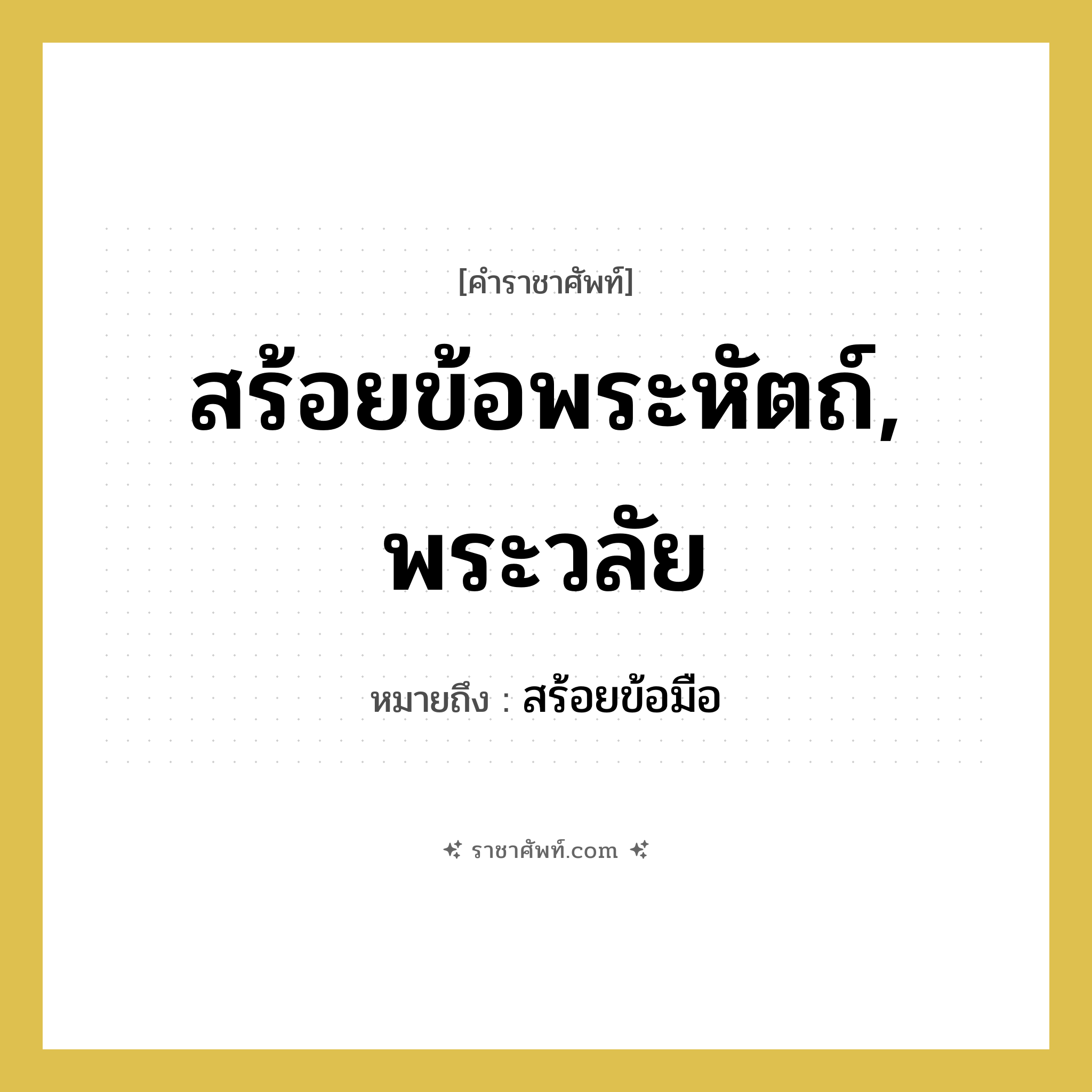สร้อยข้อพระหัตถ์, พระวลัย หมายถึงอะไร?, คำราชาศัพท์ สร้อยข้อพระหัตถ์, พระวลัย หมายถึง สร้อยข้อมือ หมวดหมู่ เครื่องประดับ หมวด เครื่องประดับ
