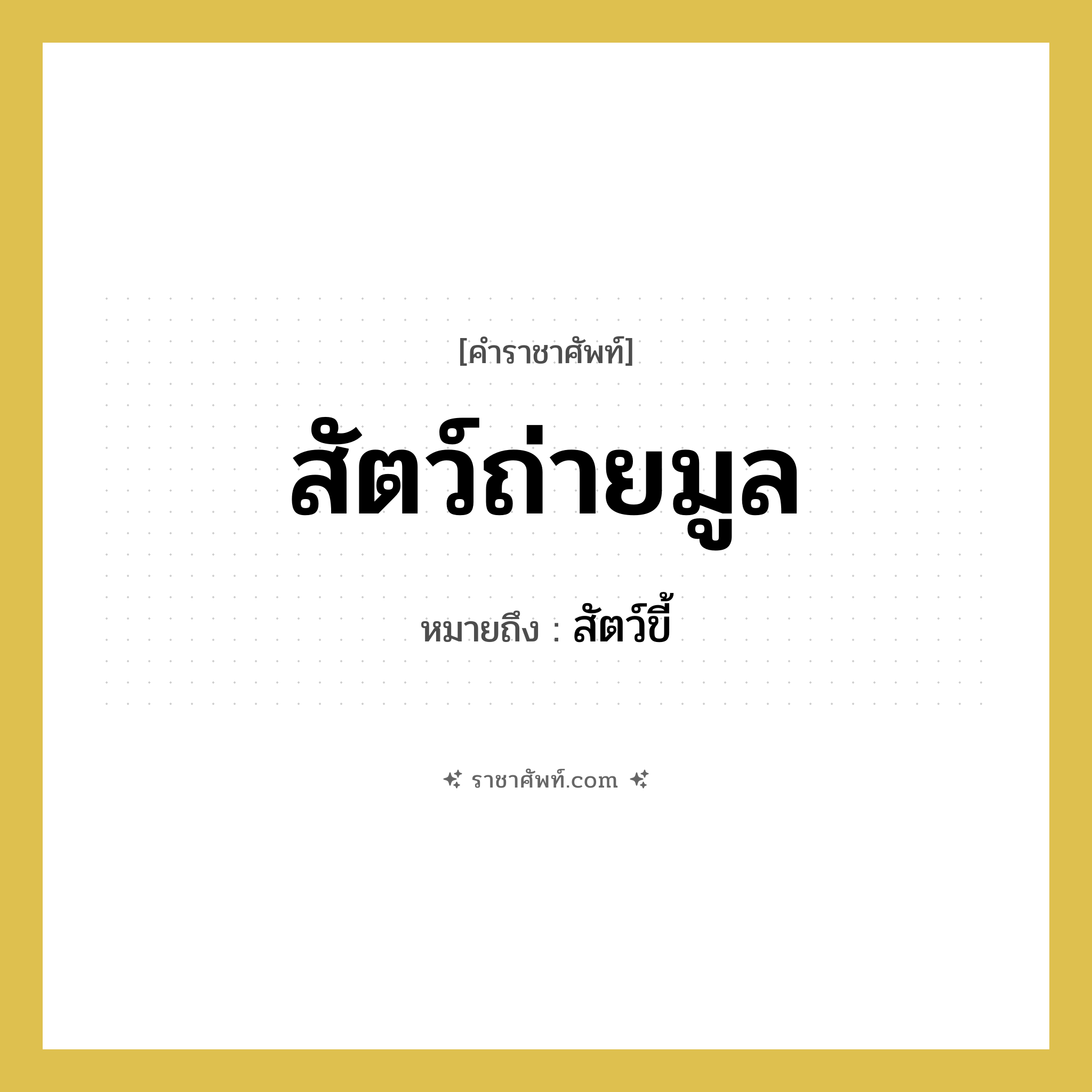 สัตว์ถ่ายมูล หมายถึงอะไร?, คำราชาศัพท์ สัตว์ถ่ายมูล หมายถึง สัตว์ขี้ หมวดหมู่ คำสุภาพ หมวด คำสุภาพ