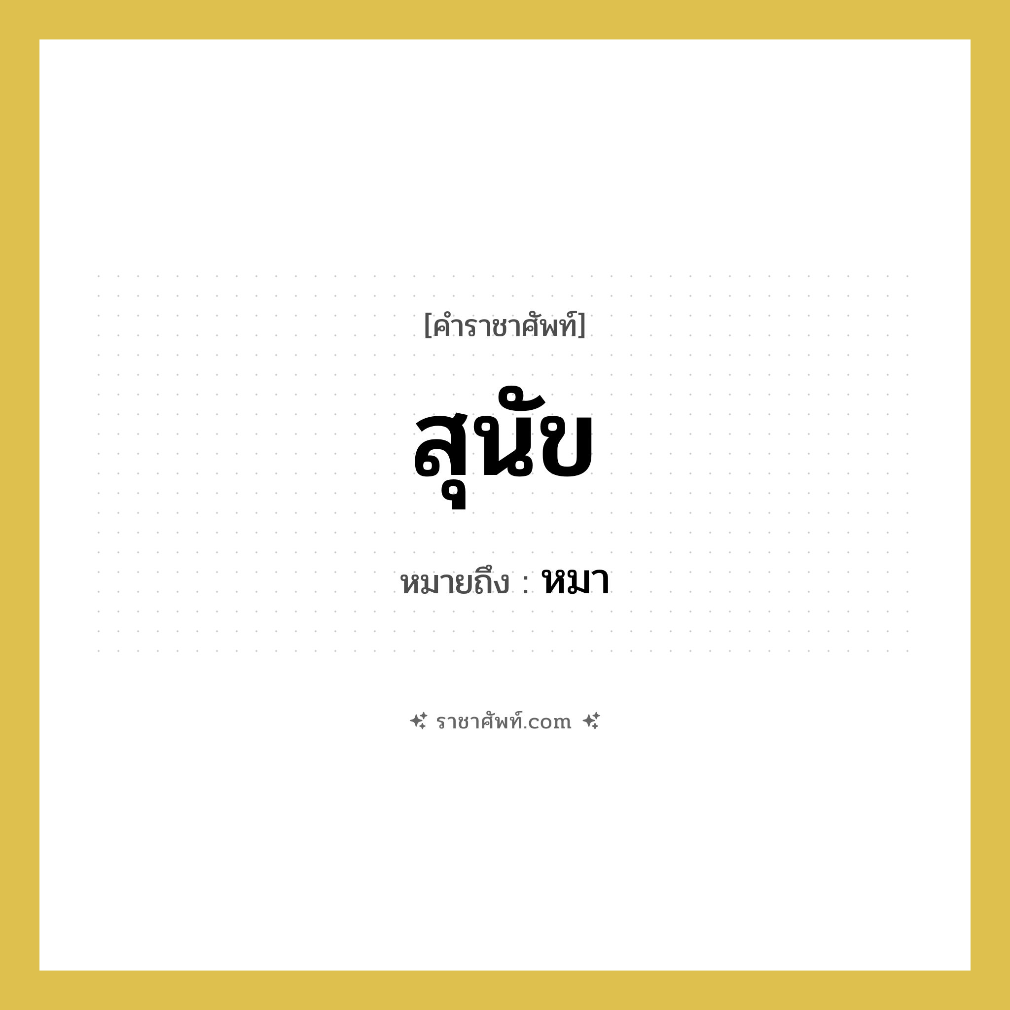 สุนัข หมายถึงอะไร?, คำราชาศัพท์ สุนัข หมายถึง หมา หมวดหมู่ สัตว์และเบ็ดเตล็ด หมวด สัตว์และเบ็ดเตล็ด