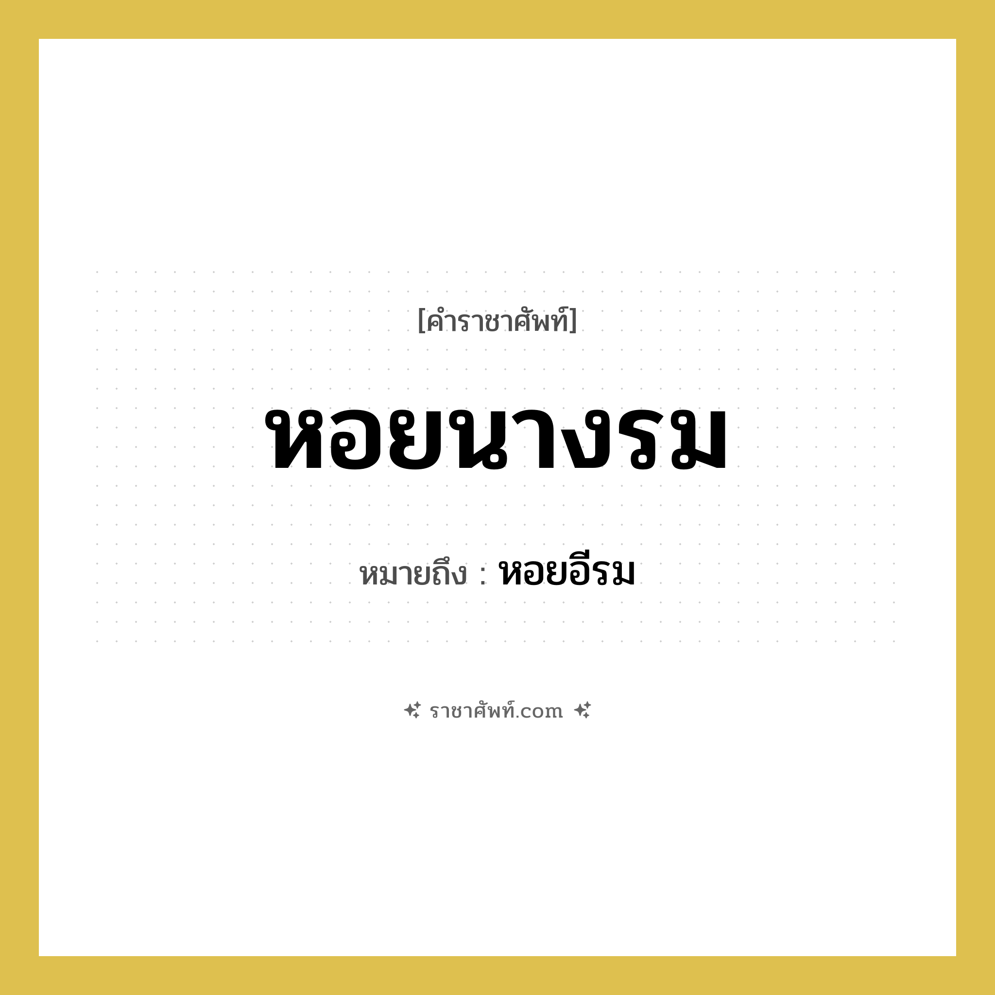 หอยนางรม หมายถึงอะไร?, คำราชาศัพท์ หอยนางรม หมายถึง หอยอีรม หมวดหมู่ สัตว์และเบ็ดเตล็ด หมวด สัตว์และเบ็ดเตล็ด