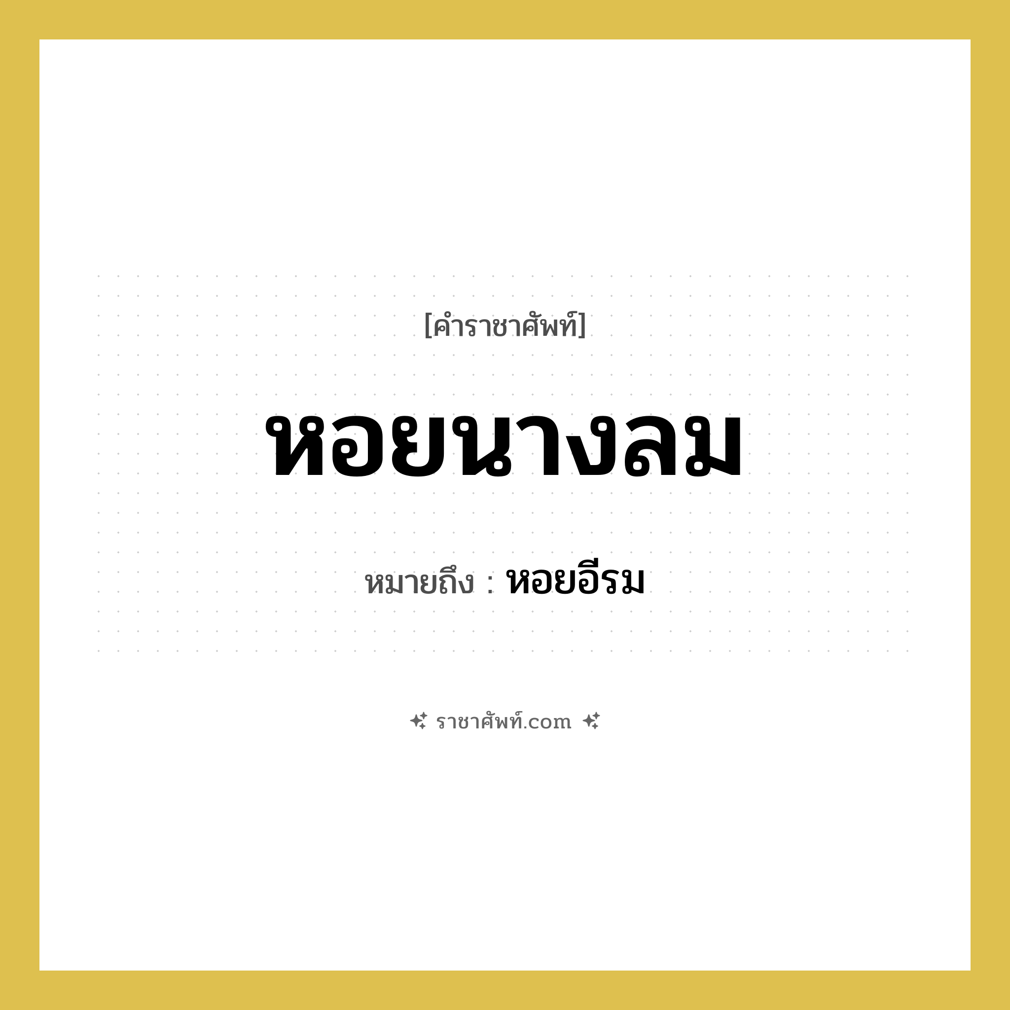 หอยนางลม หมายถึงอะไร?, คำราชาศัพท์ หอยนางลม หมายถึง หอยอีรม หมวดหมู่ คำสุภาพ หมวด คำสุภาพ