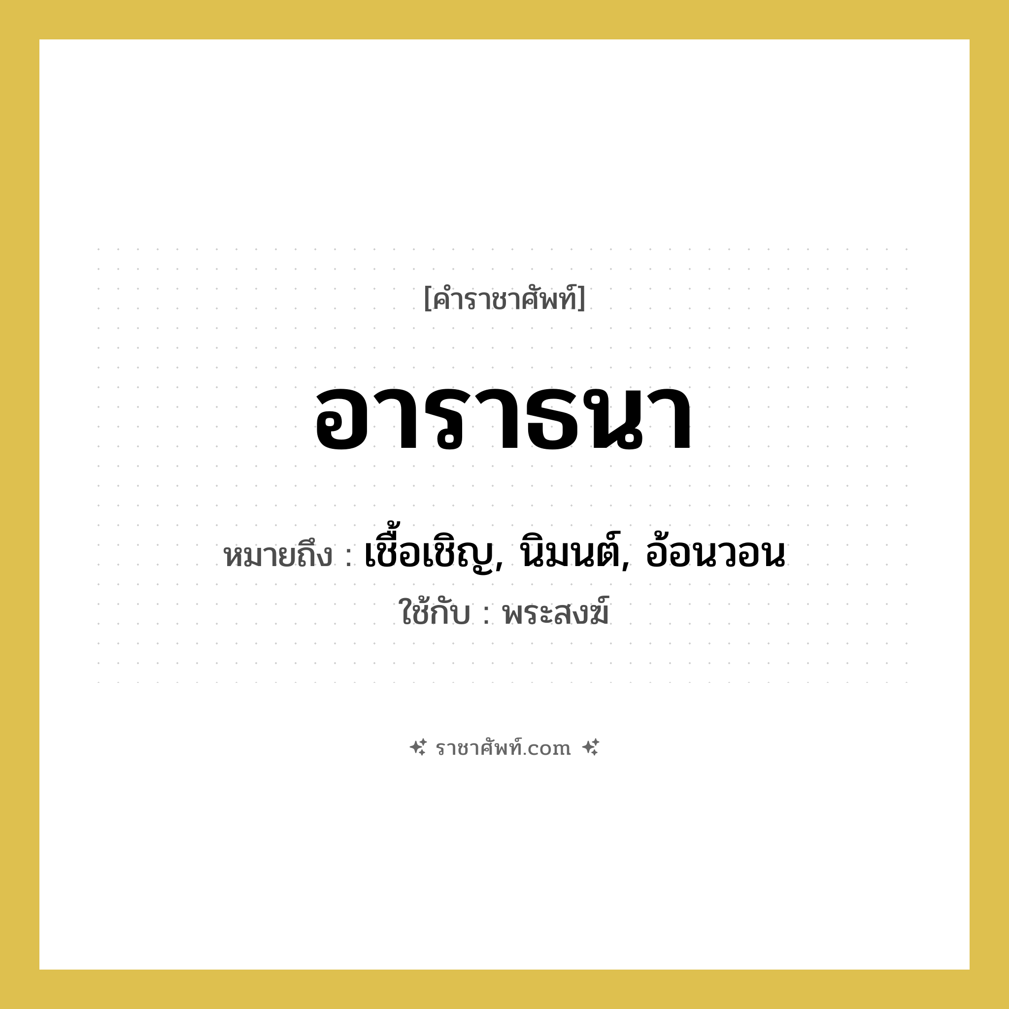 อาราธนา หมายถึงอะไร?, คำราชาศัพท์ อาราธนา หมายถึง เชื้อเชิญ, นิมนต์, อ้อนวอน ใช้กับ พระสงฆ์