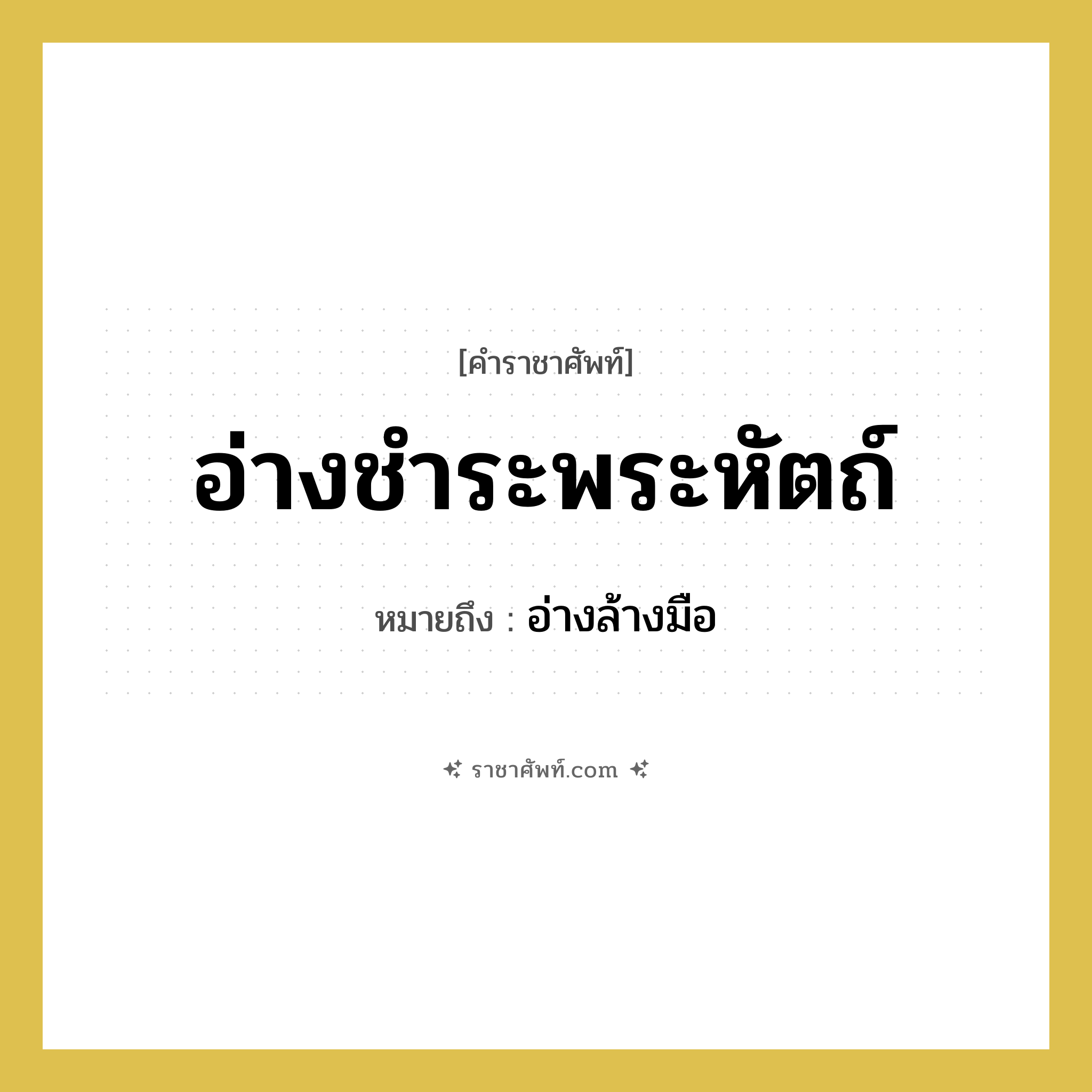 อ่างชำระพระหัตถ์ หมายถึงอะไร?, คำราชาศัพท์ อ่างชำระพระหัตถ์ หมายถึง อ่างล้างมือ หมวดหมู่ เครื่องใช้ทั่วไป หมวด เครื่องใช้ทั่วไป