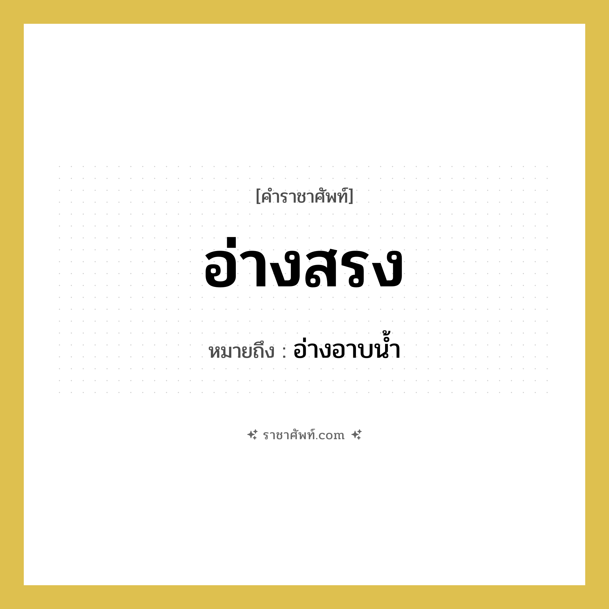 อ่างสรง หมายถึงอะไร?, คำราชาศัพท์ อ่างสรง หมายถึง อ่างอาบน้ำ หมวดหมู่ เครื่องใช้ทั่วไป หมวด เครื่องใช้ทั่วไป